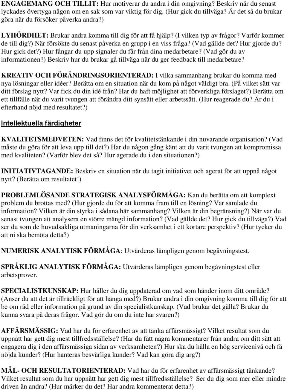 ) När försökte du senast påverka en grupp i en viss fråga? (Vad gällde det? Hur gjorde du? Hur gick det?) Hur fångar du upp signaler du får från dina medarbetare? (Vad gör du av informationen?