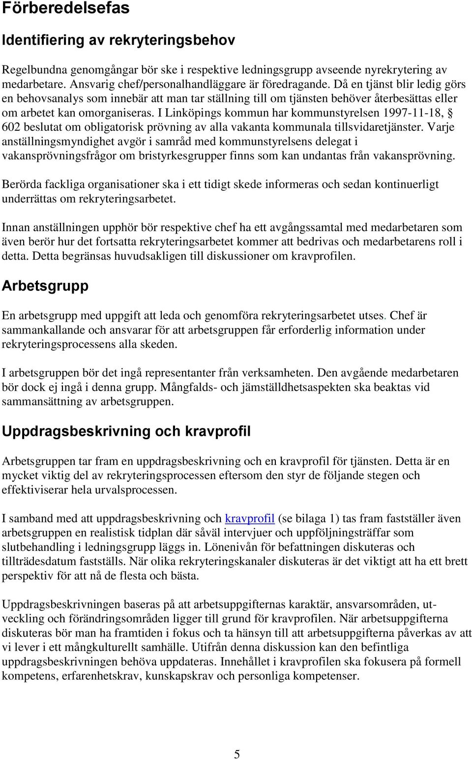 I Linköpings kommun har kommunstyrelsen 1997-11-18, 602 beslutat om obligatorisk prövning av alla vakanta kommunala tillsvidaretjänster.