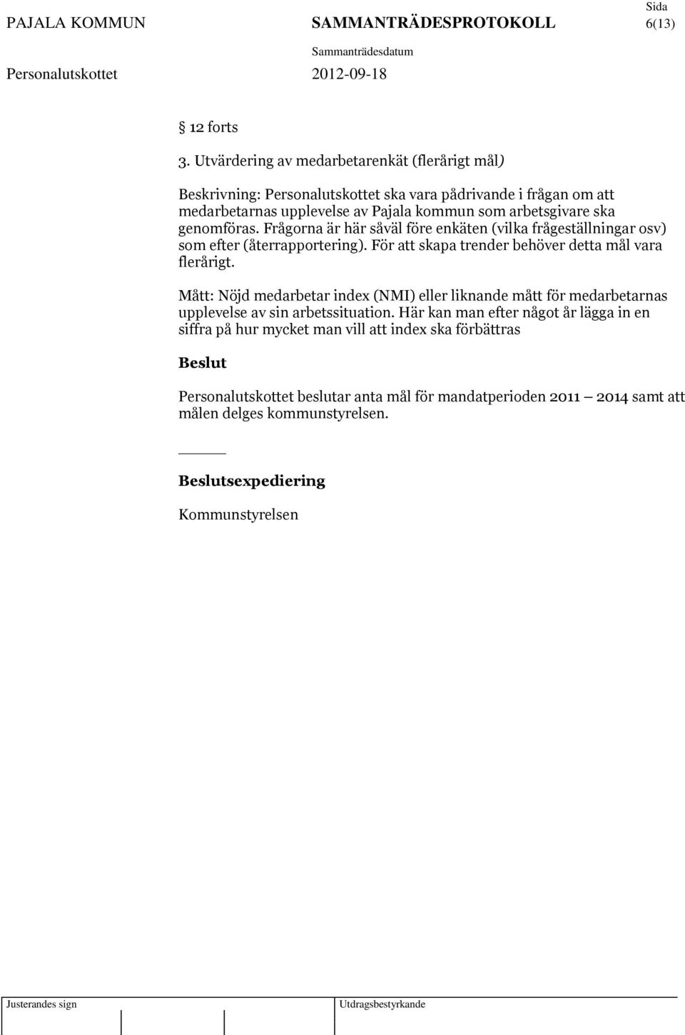 genomföras. Frågorna är här såväl före enkäten (vilka frågeställningar osv) som efter (återrapportering). För att skapa trender behöver detta mål vara flerårigt.