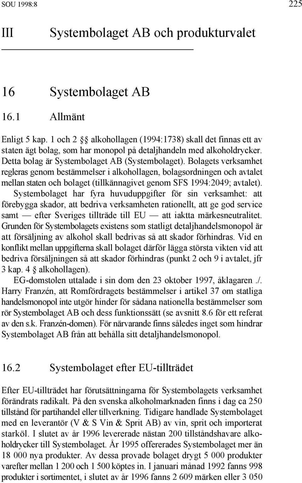 Bolagets verksamhet regleras genom bestämmelser i alkohollagen, bolagsordningen och avtalet mellan staten och bolaget (tillkännagivet genom SFS 1994:2049; avtalet).