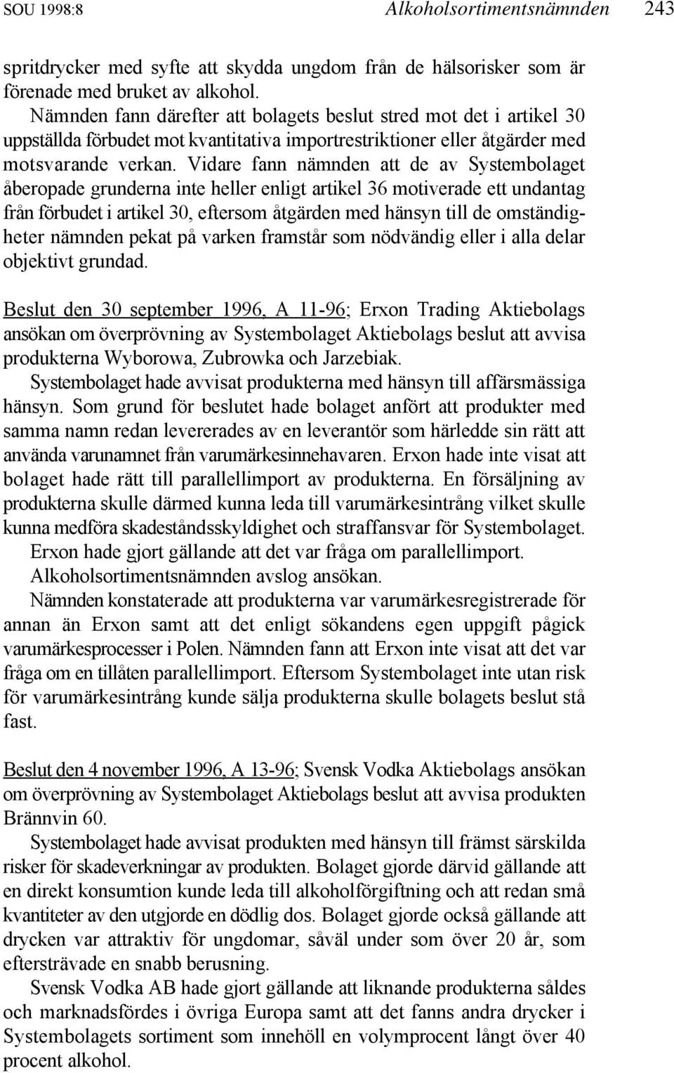 Vidare fann nämnden att de av Systembolaget åberopade grunderna inte heller enligt artikel 36 motiverade ett undantag från förbudet i artikel 30, eftersom åtgärden med hänsyn till de omständigheter