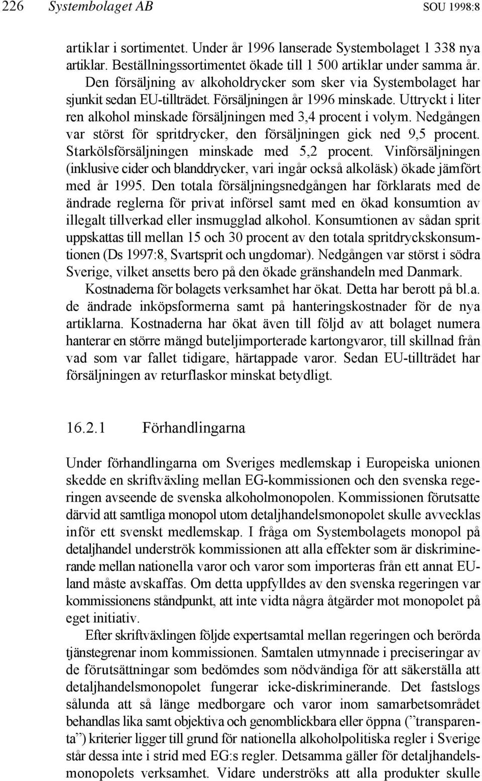 Uttryckt i liter ren alkohol minskade försäljningen med 3,4 procent i volym. Nedgången var störst för spritdrycker, den försäljningen gick ned 9,5 procent.