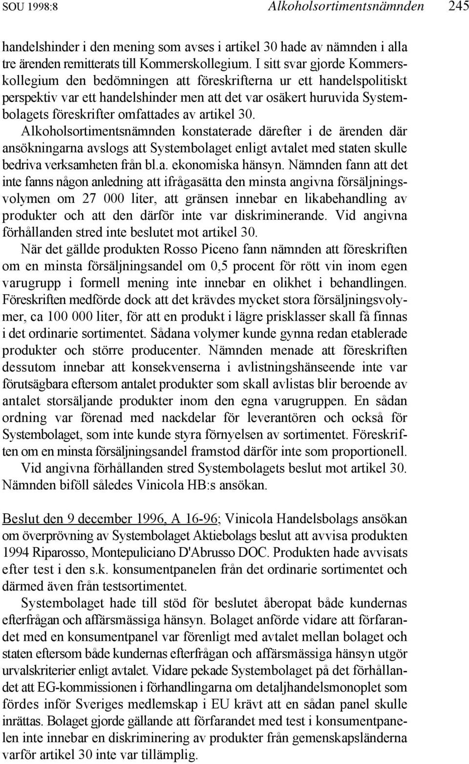 av artikel 30. Alkoholsortimentsnämnden konstaterade därefter i de ärenden där ansökningarna avslogs att Systembolaget enligt avtalet med staten skulle bedriva verksamheten från bl.a. ekonomiska hänsyn.