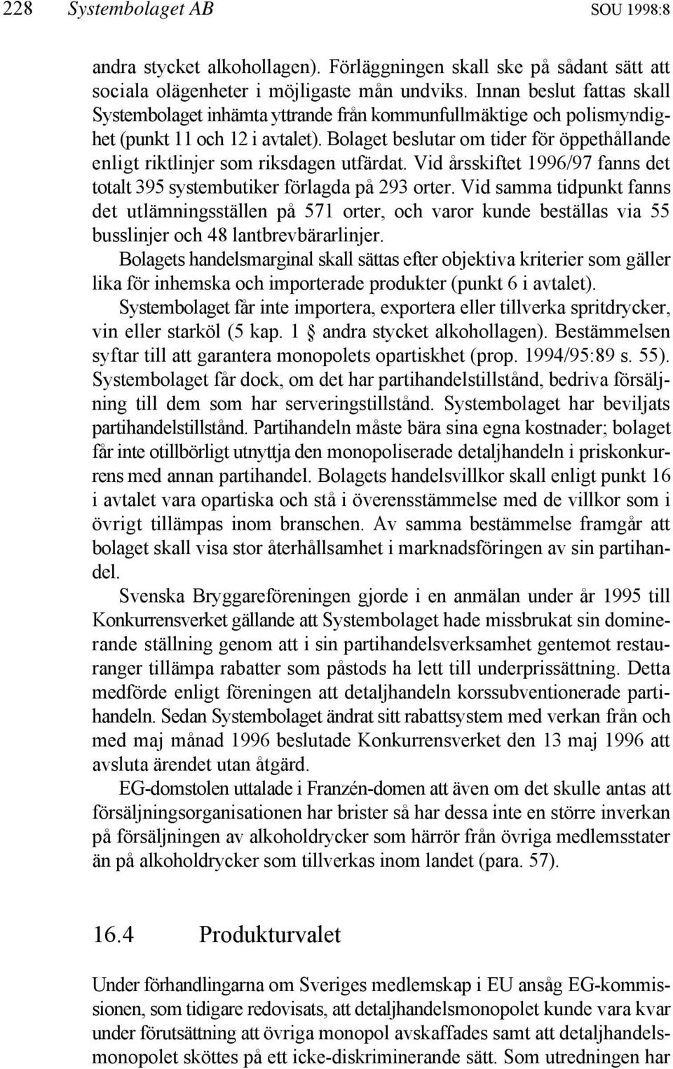 Bolaget beslutar om tider för öppethållande enligt riktlinjer som riksdagen utfärdat. Vid årsskiftet 1996/97 fanns det totalt 395 systembutiker förlagda på 293 orter.