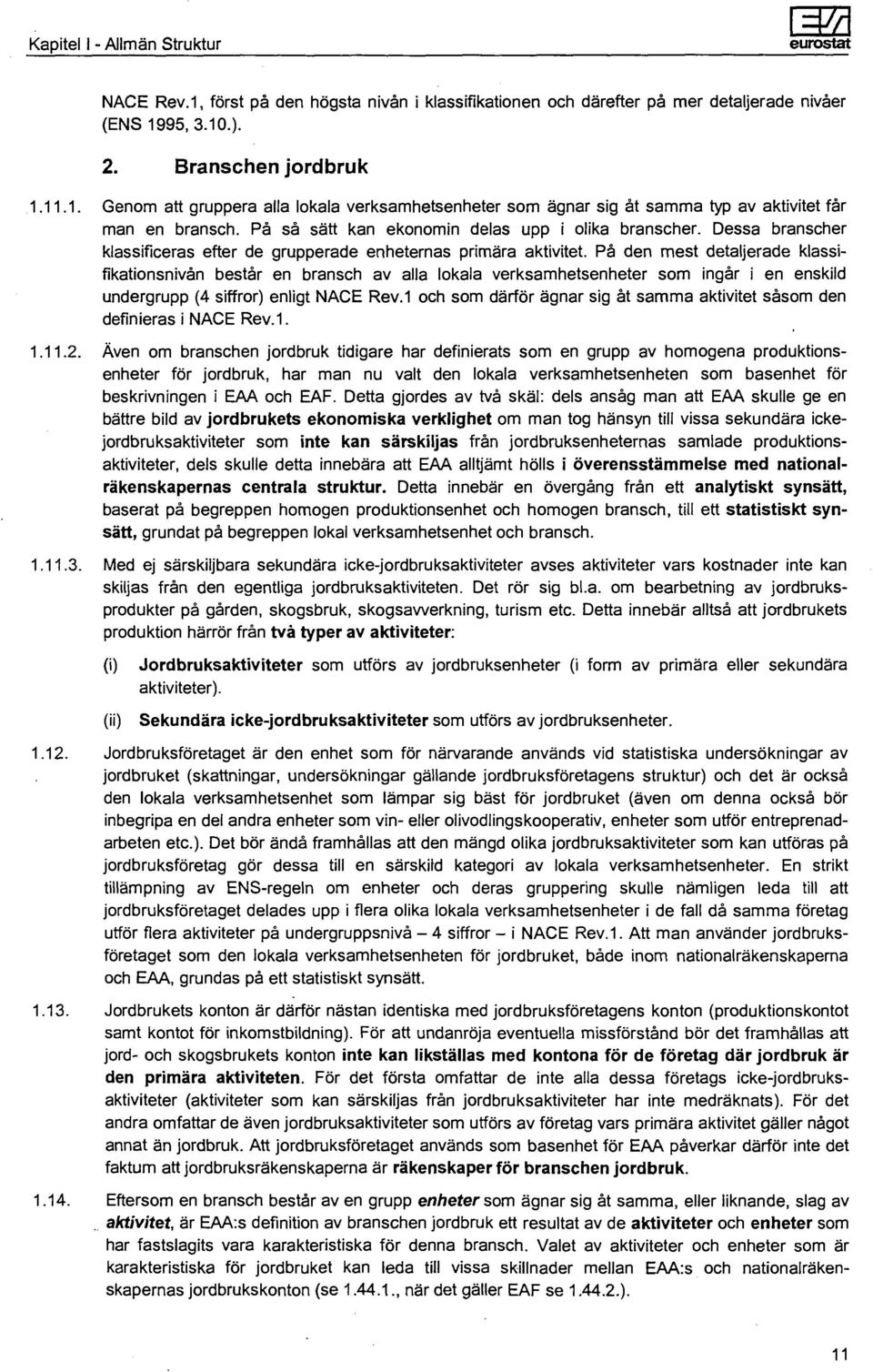 På den mest detaljerade klassifikationsnivån består en bransch av alla lokala verksamhetsenheter som ingår i en enskild undergrupp (4 siffror) enligt NACE Rev.