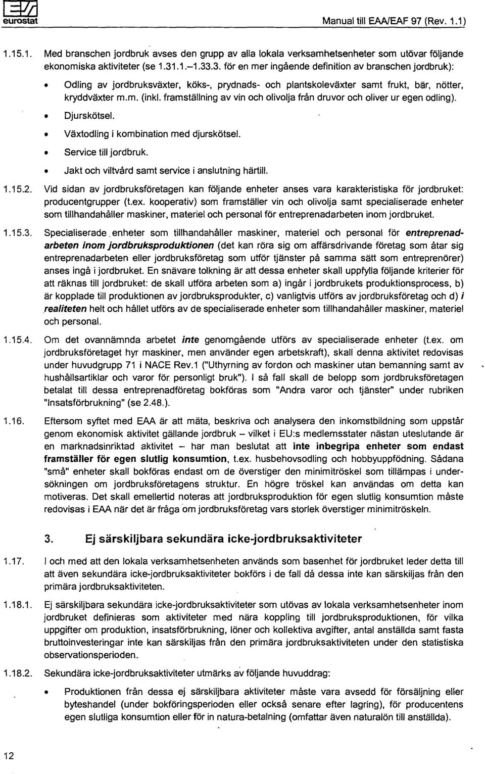 framställning av vin och olivolja från druvor och oliver ur egen odling). Djurskötsel. Växtodling i kombination med djurskötsel. Service till jordbruk.