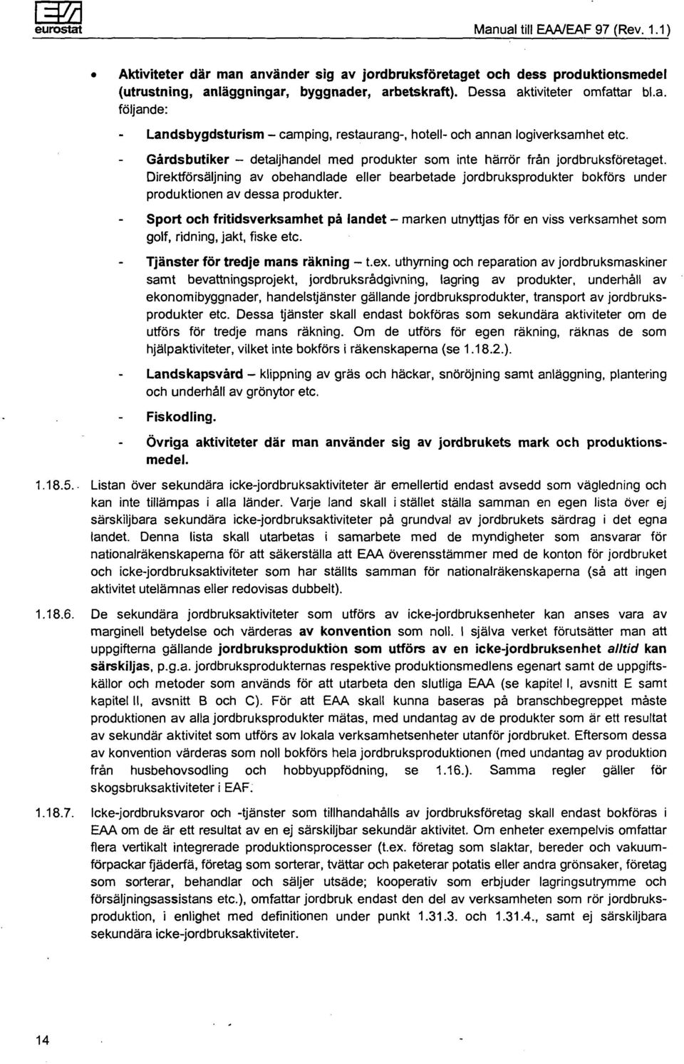 Gårdsbutiker - detaljhandel med produkter som inte härrör från jordbruksföretaget. Direktförsäljning av obehandlade eller bearbetade jordbruksprodukter bokförs under produktionen av dessa produkter.