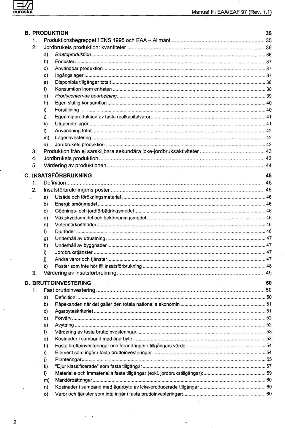 Producenternas bearbetning 39 h) Egen slutlig konsumtion 40 i) Försäljning 40 j) Egenregiproduktion av fasta realkapitalvaror 41 k) Utgående lager 41 I) Användning totalt 42 m) Lagerinvestering 42 n)