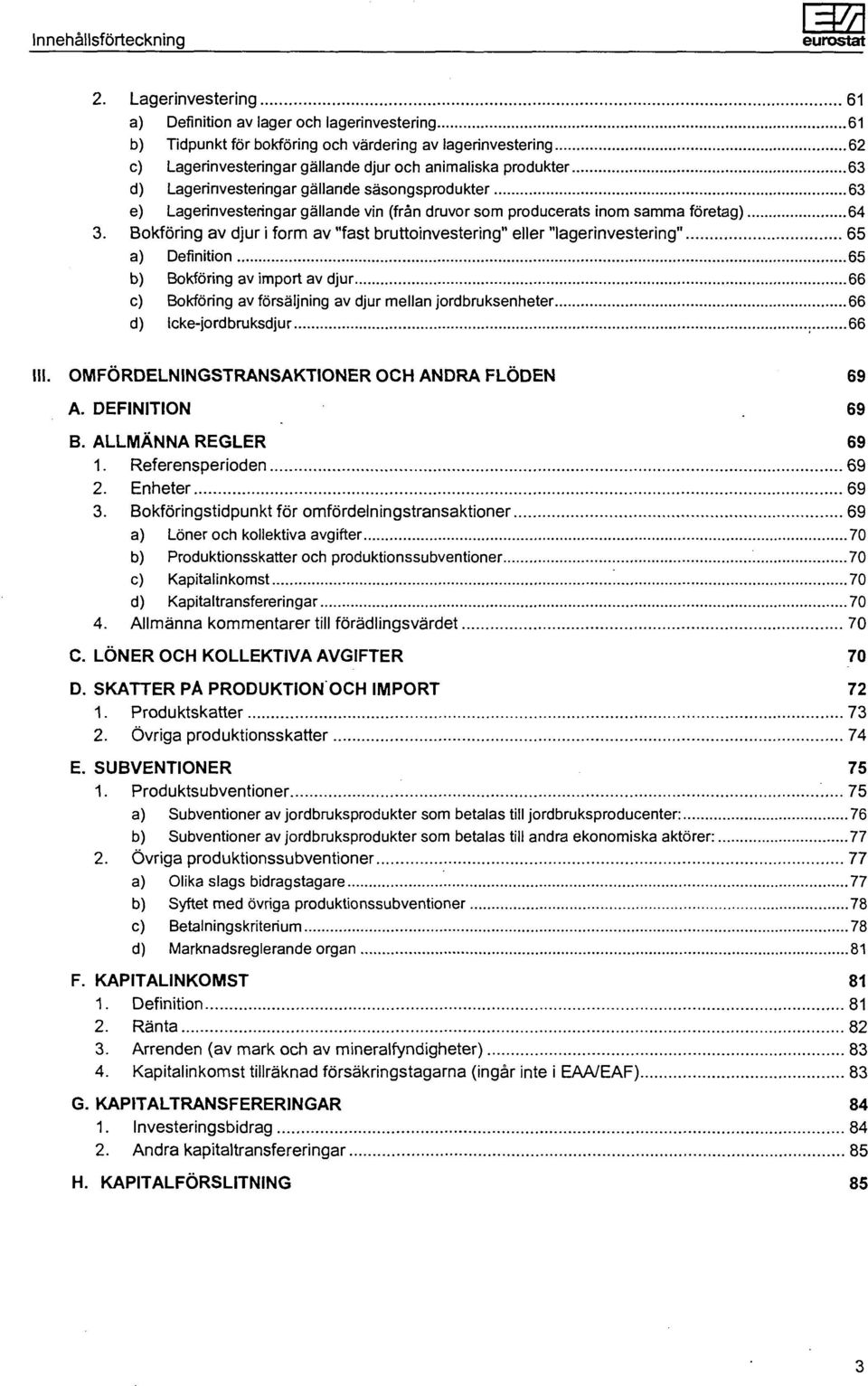Lagerinvesteringar gällande säsongsprodukter 63 e) Lagerinvesteringar gällande vin (från druvor som producerats nom samma företag) 64 3.