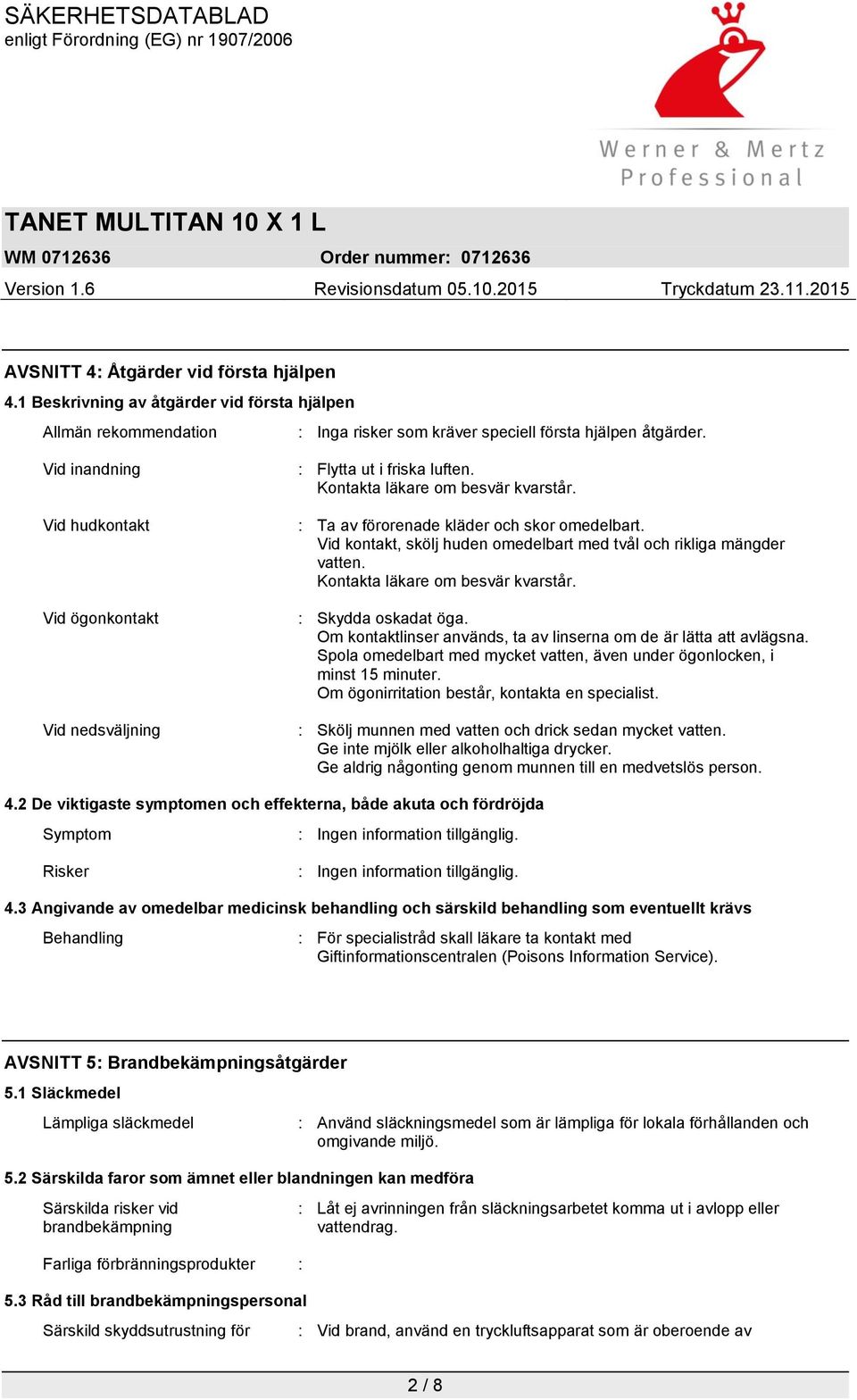 Vid kontakt, skölj huden omedelbart med tvål och rikliga mängder vatten. Kontakta läkare om besvär kvarstår. : Skydda oskadat öga. Om kontaktlinser används, ta av linserna om de är lätta att avlägsna.