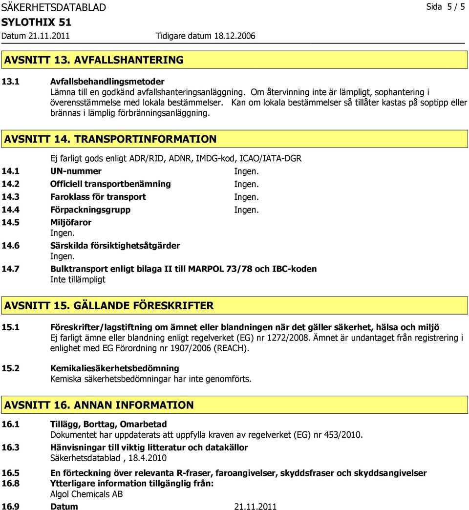 AVSNITT 14. TRANSPORTINFORMATION Ej farligt gods enligt ADR/RID, ADNR, IMDG-kod, ICAO/IATA-DGR 14.1 UN-nummer Ingen. 14.2 Officiell transportbenämning Ingen. 14.3 Faroklass för transport Ingen. 14.4 Förpackningsgrupp Ingen.