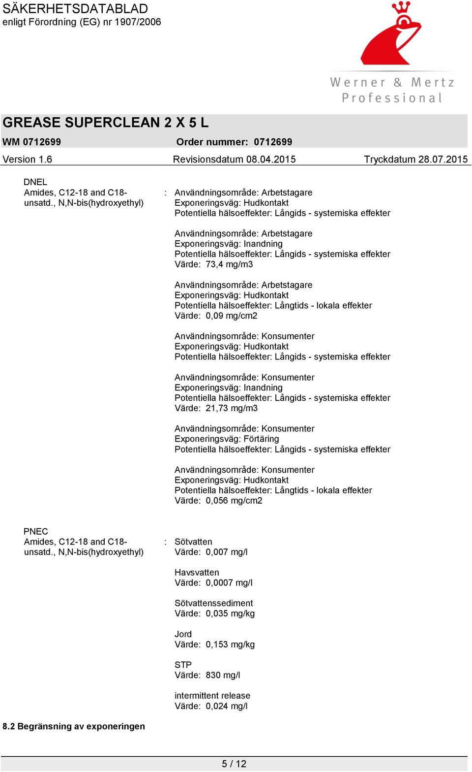 Potentiella hälsoeffekter: Långids - systemiska effekter Värde: 73,4 mg/m3 Användningsområde: Arbetstagare Exponeringsväg: Hudkontakt Potentiella hälsoeffekter: Långtids - lokala effekter Värde: 0,09