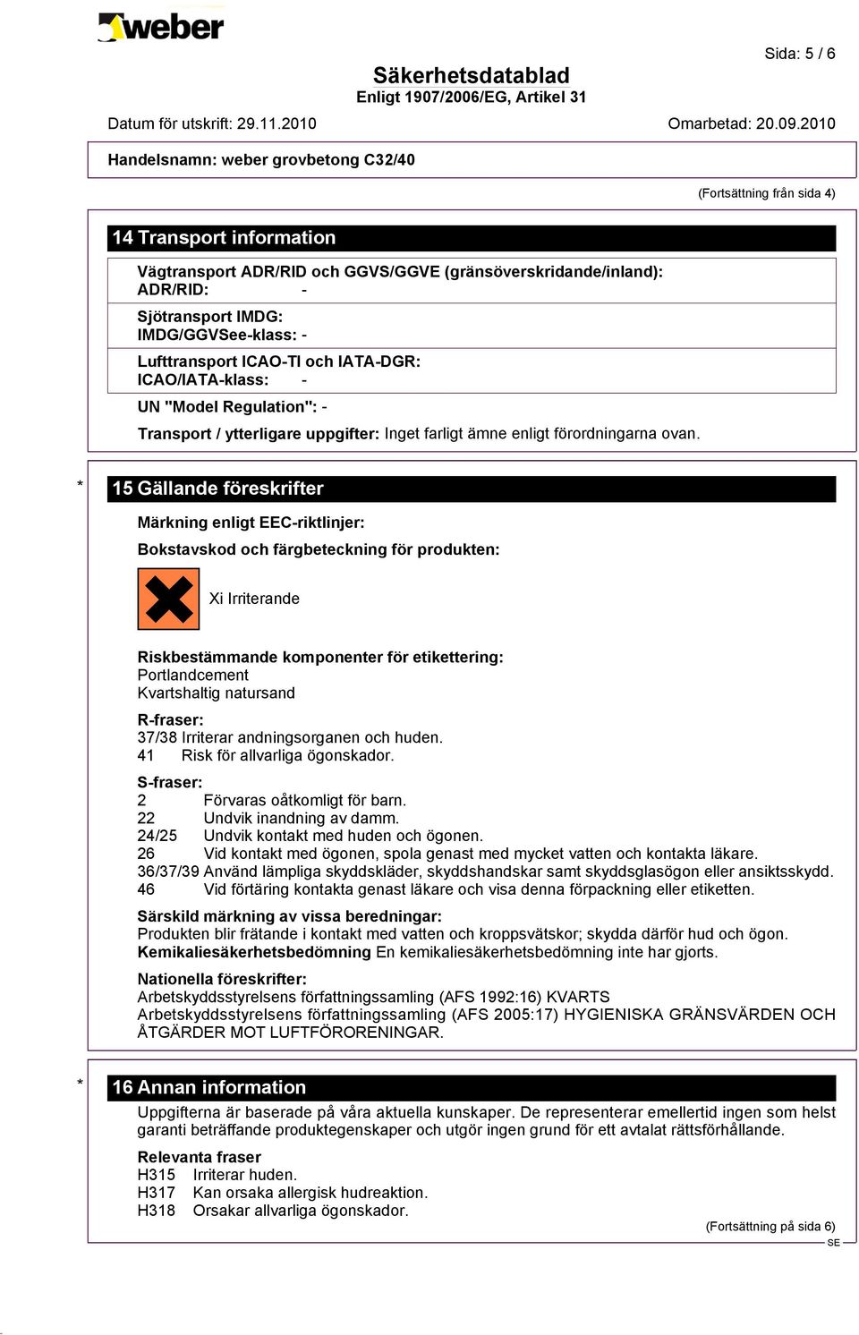 * 15 Gällande föreskrifter Märkning enligt EEC-riktlinjer: Bokstavskod och färgbeteckning för produkten: Xi Irriterande?