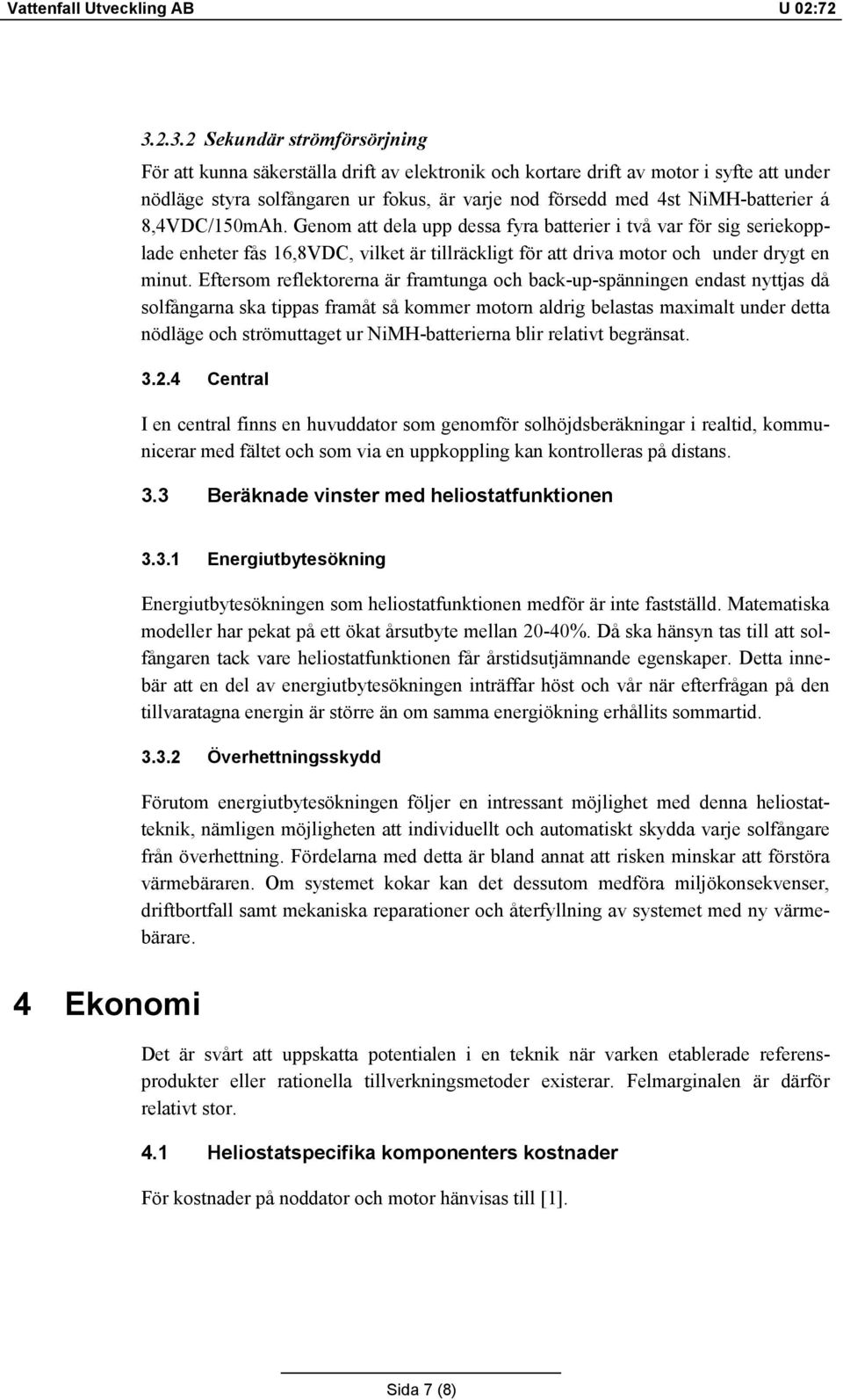 NiMH-batterier á 8,4VDC/150mAh. Genom att dela upp dessa fyra batterier i två var för sig seriekopplade enheter fås 16,8VDC, vilket är tillräckligt för att driva motor och under drygt en minut.