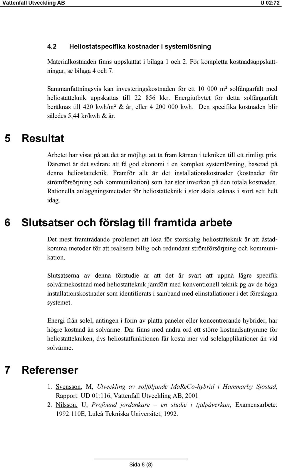 Energiutbytet för detta solfångarfält beräknas till 420 kwh/m² & år, eller 4 200 000 kwh. Den specifika kostnaden blir således 5,44 kr/kwh & år.