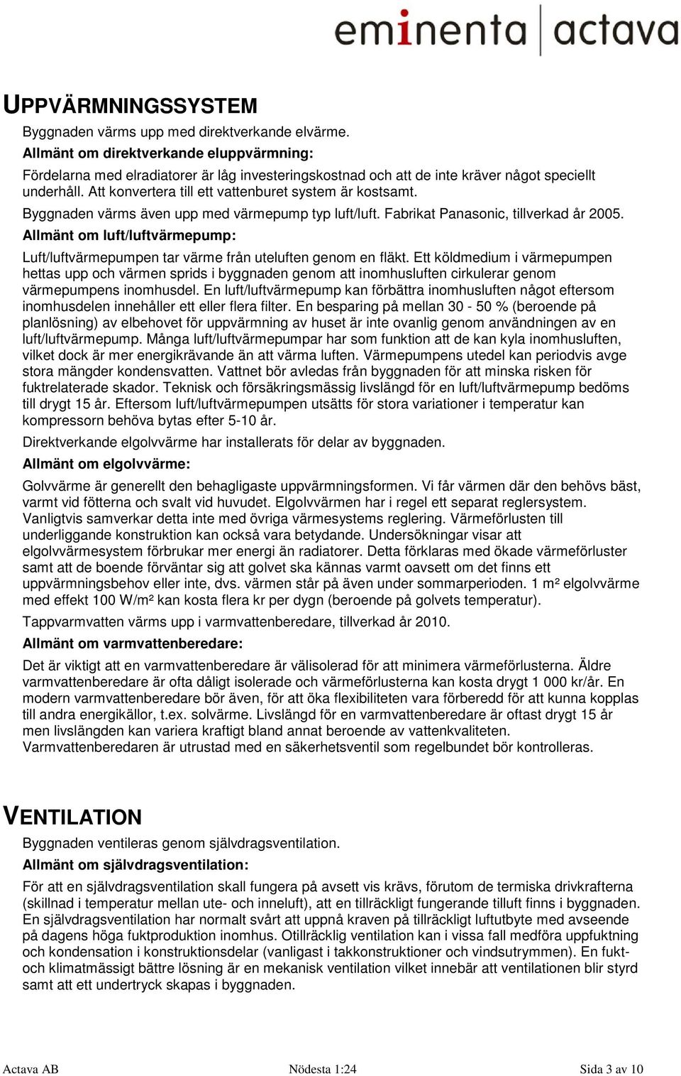 Att konvertera till ett vattenburet system är kostsamt. Byggnaden värms även upp med värmepump typ luft/luft. Fabrikat Panasonic, tillverkad år 2005.