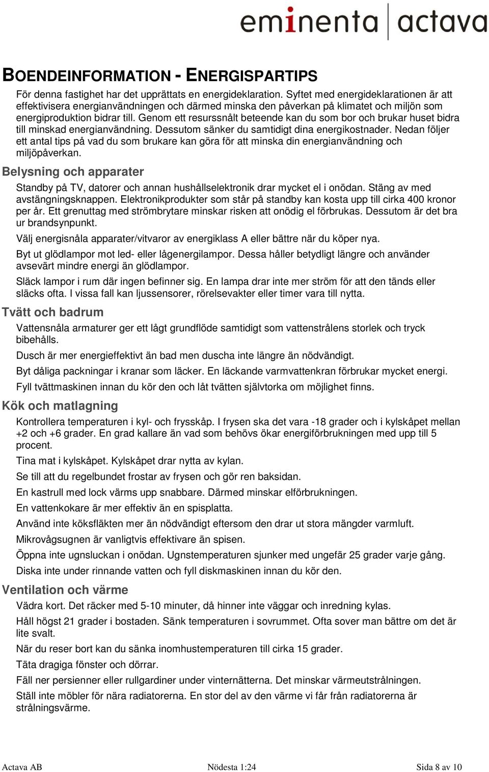 Genom ett resurssnålt beteende kan du som bor och brukar huset bidra till minskad energianvändning. Dessutom sänker du samtidigt dina energikostnader.