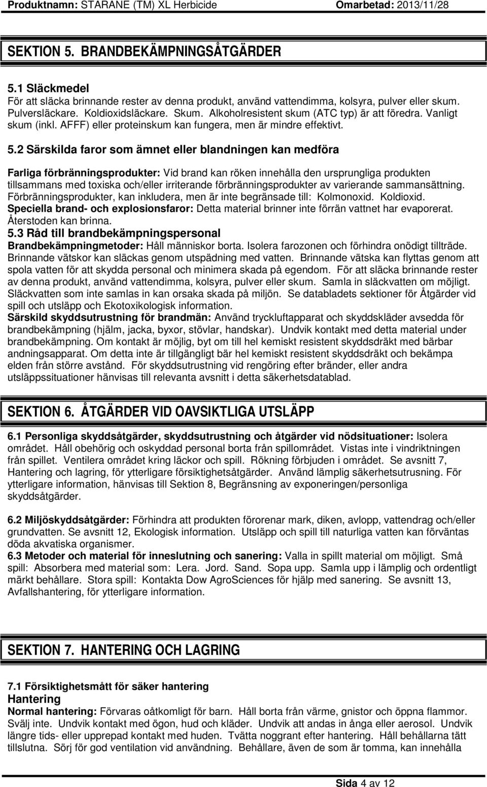 2 Särskilda faror som ämnet eller blandningen kan medföra Farliga förbränningsprodukter: Vid brand kan röken innehålla den ursprungliga produkten tillsammans med toxiska och/eller irriterande