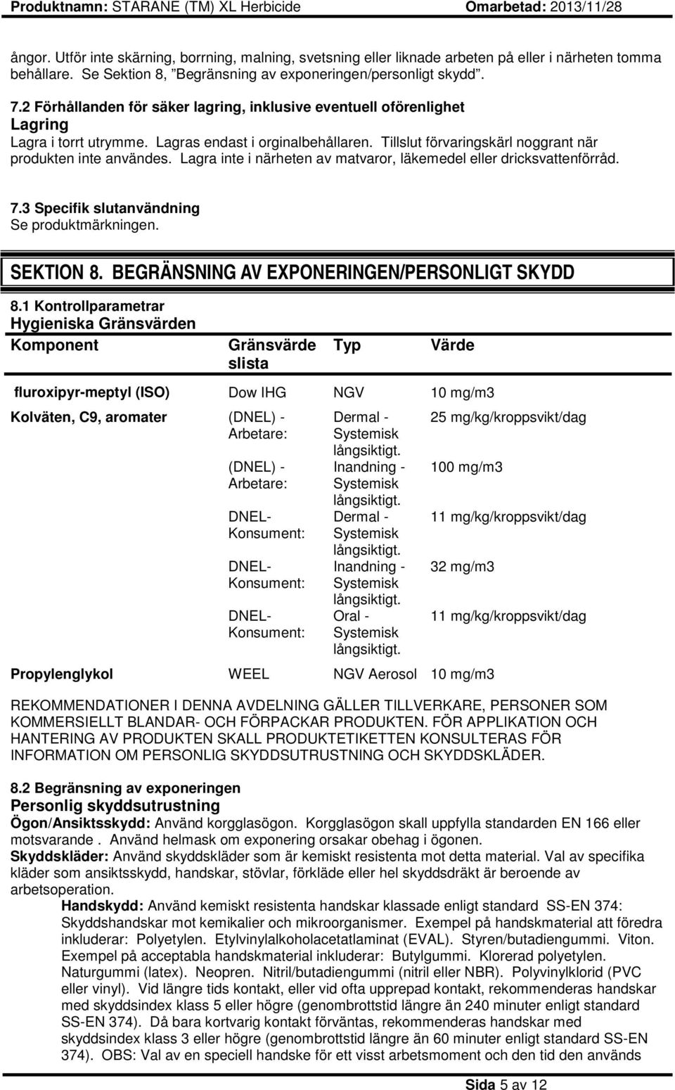Lagra inte i närheten av matvaror, läkemedel eller dricksvattenförråd. 7.3 Specifik slutanvändning Se produktmärkningen. SEKTION 8. BEGRÄNSNING AV EXPONERINGEN/PERSONLIGT SKYDD 8.