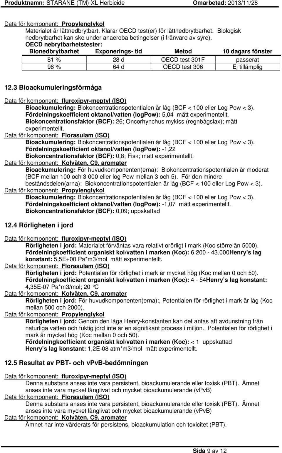 3 Bioackumuleringsförmåga Data för komponent: fluroxipyr-meptyl (ISO) Bioackumulering: Biokoncentrationspotentialen är låg (BCF < 100 eller Log Pow < 3).