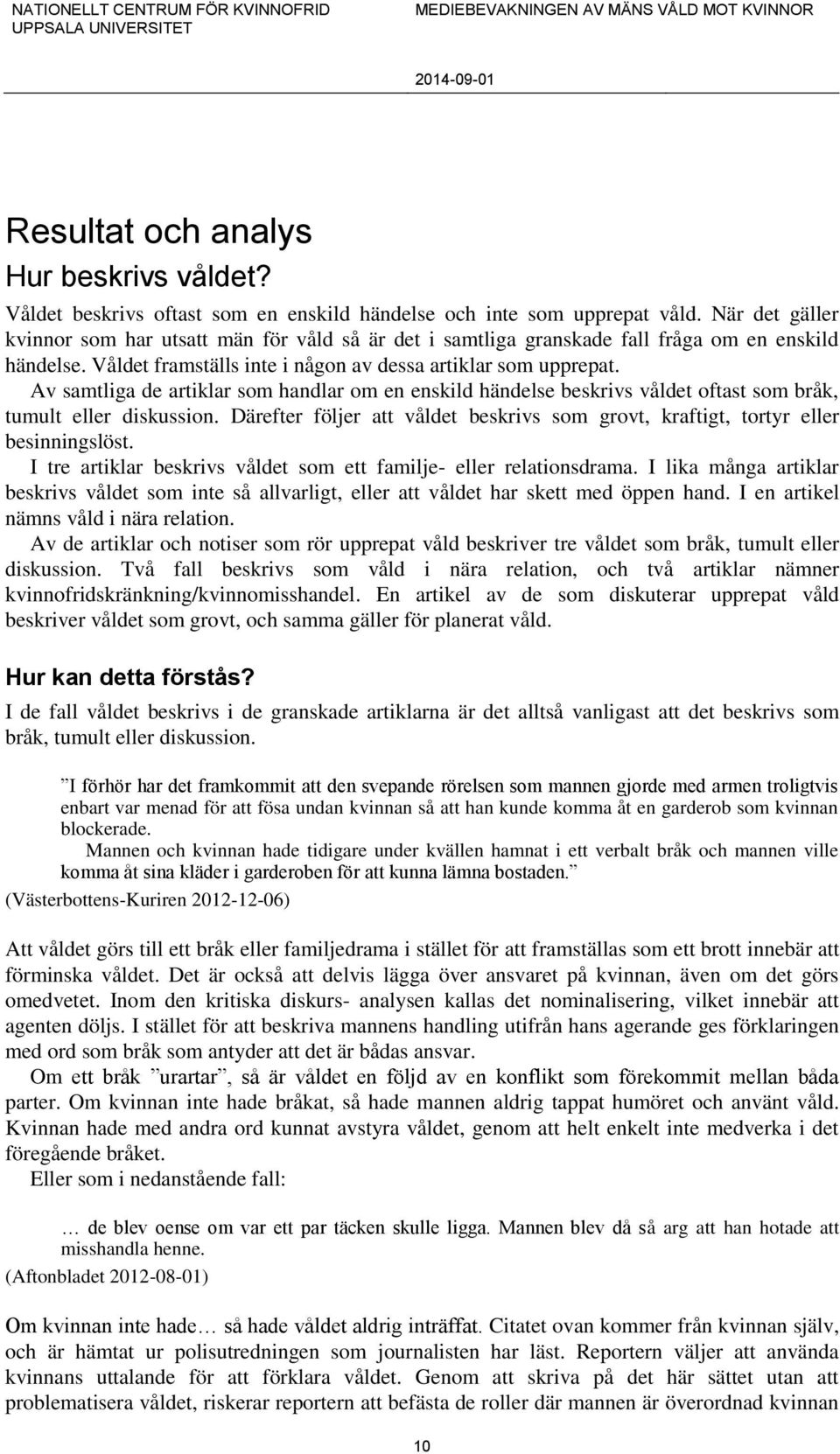 Av samtliga de artiklar som handlar om en enskild händelse beskrivs våldet oftast som bråk, tumult eller diskussion.