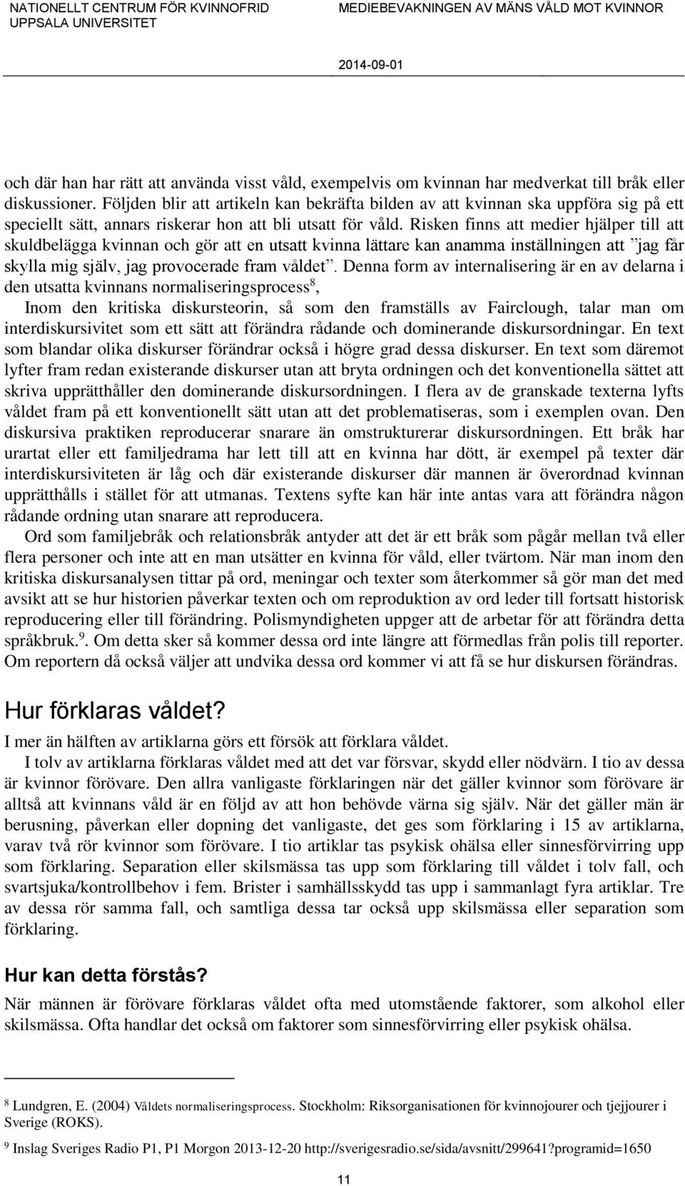 Risken finns att medier hjälper till att skuldbelägga kvinnan och gör att en utsatt kvinna lättare kan anamma inställningen att jag får skylla mig själv, jag provocerade fram våldet.