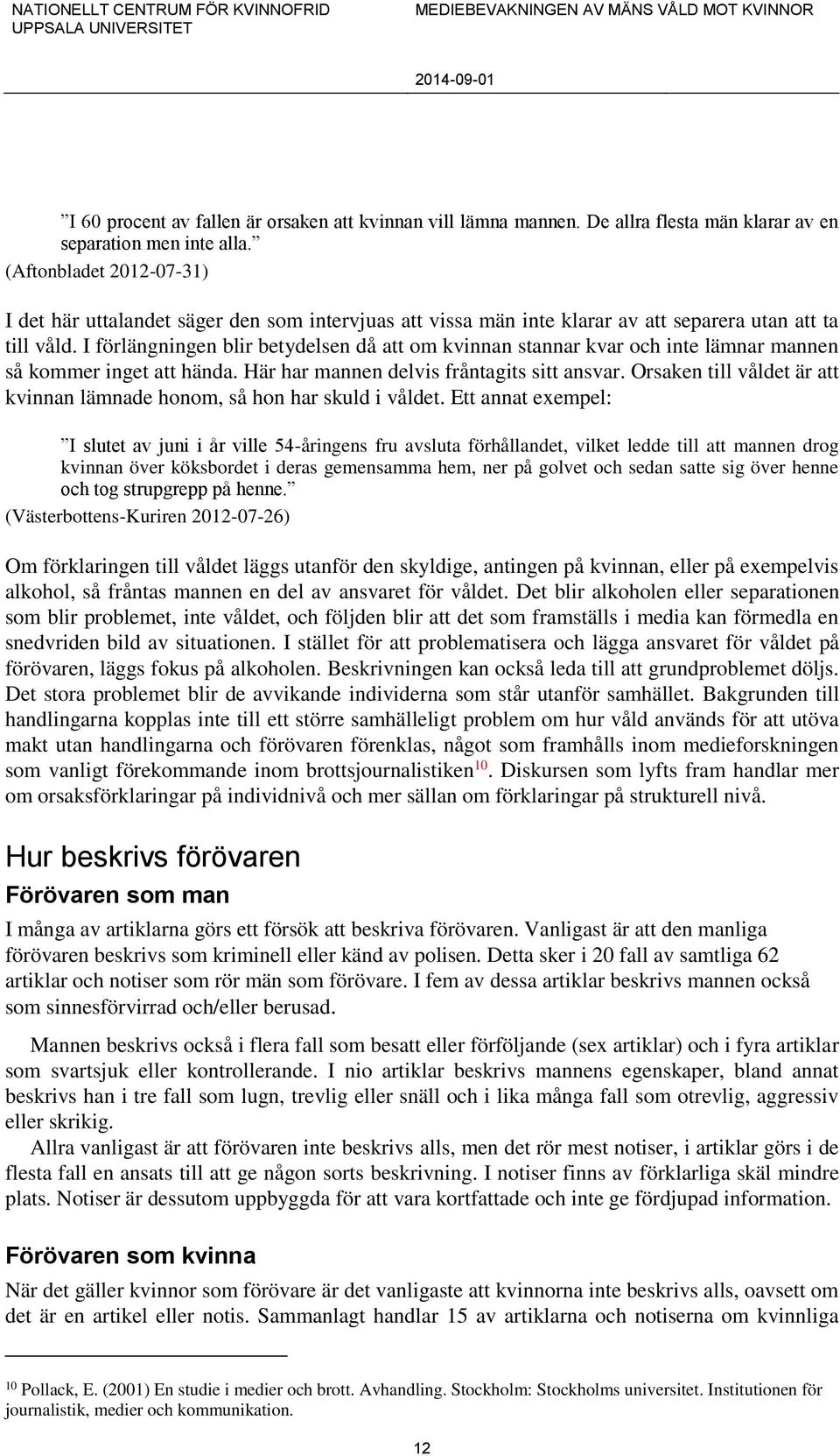 I förlängningen blir betydelsen då att om kvinnan stannar kvar och inte lämnar mannen så kommer inget att hända. Här har mannen delvis fråntagits sitt ansvar.