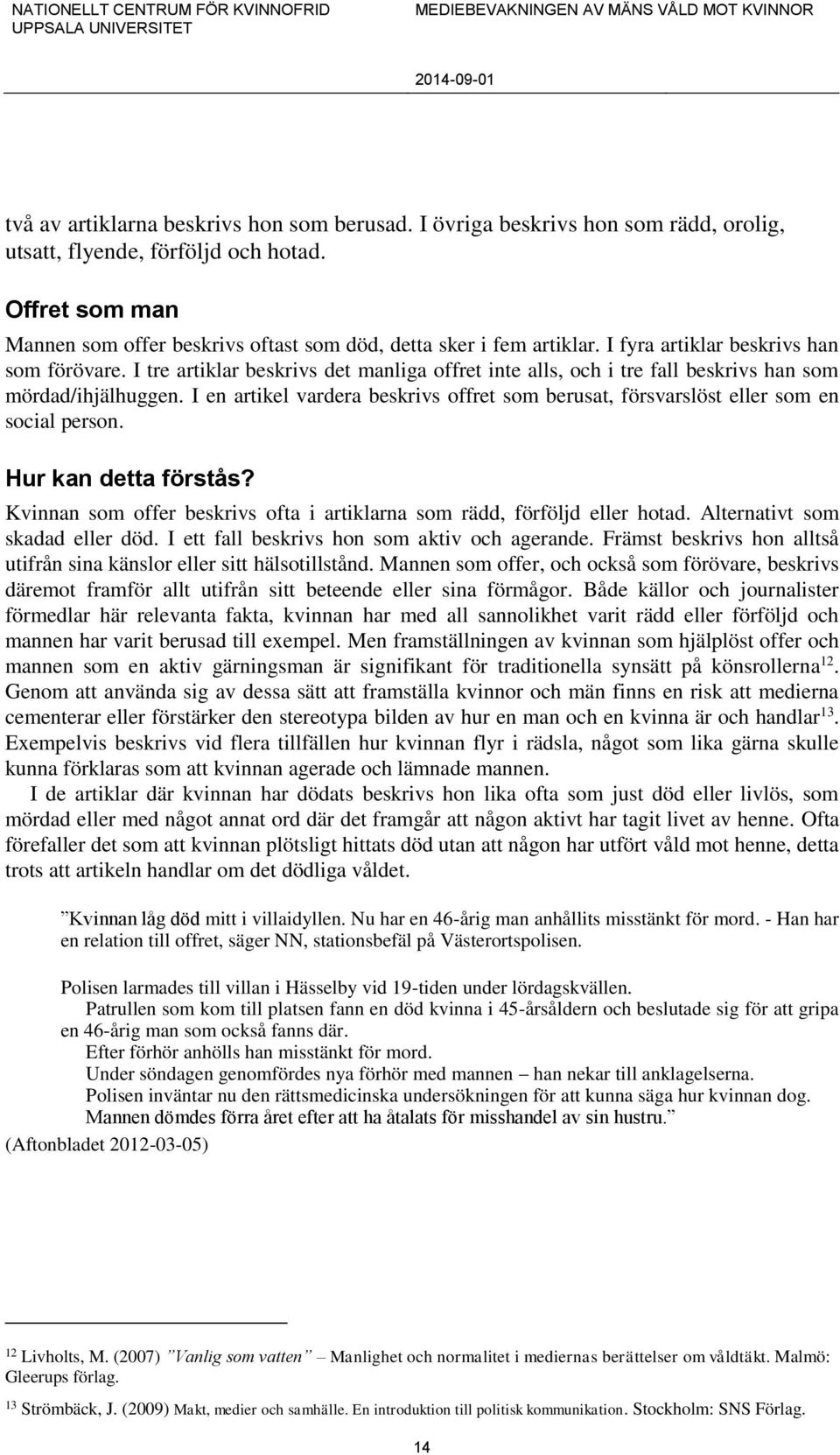 I tre artiklar beskrivs det manliga offret inte alls, och i tre fall beskrivs han som mördad/ihjälhuggen. I en artikel vardera beskrivs offret som berusat, försvarslöst eller som en social person.