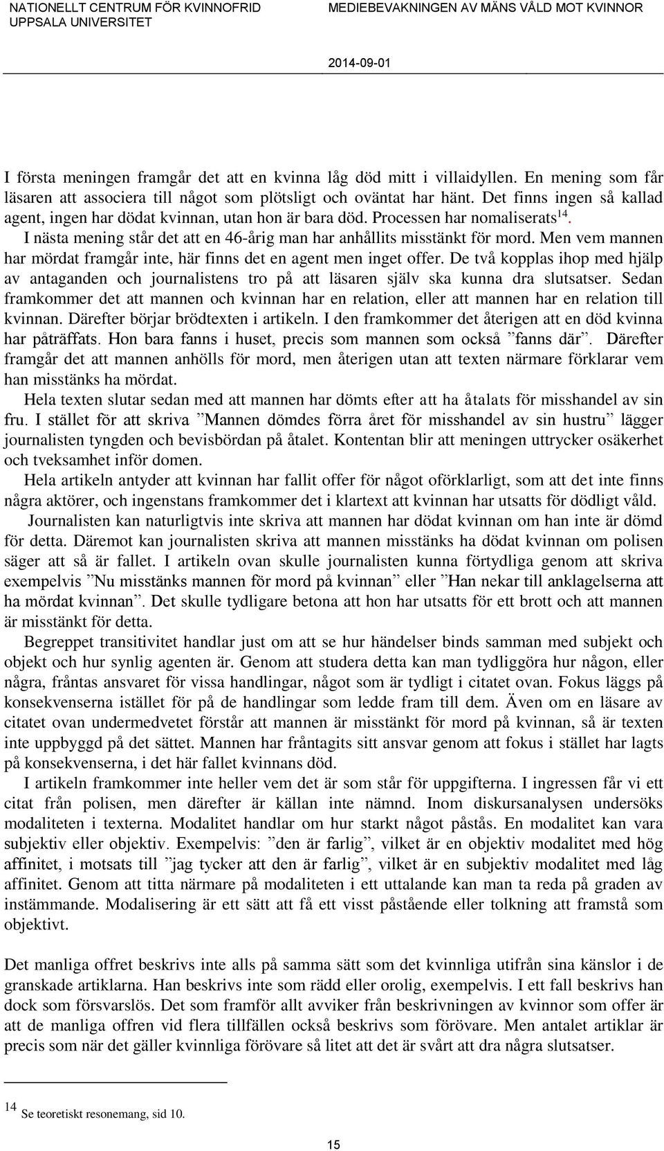 Men vem mannen har mördat framgår inte, här finns det en agent men inget offer. De två kopplas ihop med hjälp av antaganden och journalistens tro på att läsaren själv ska kunna dra slutsatser.