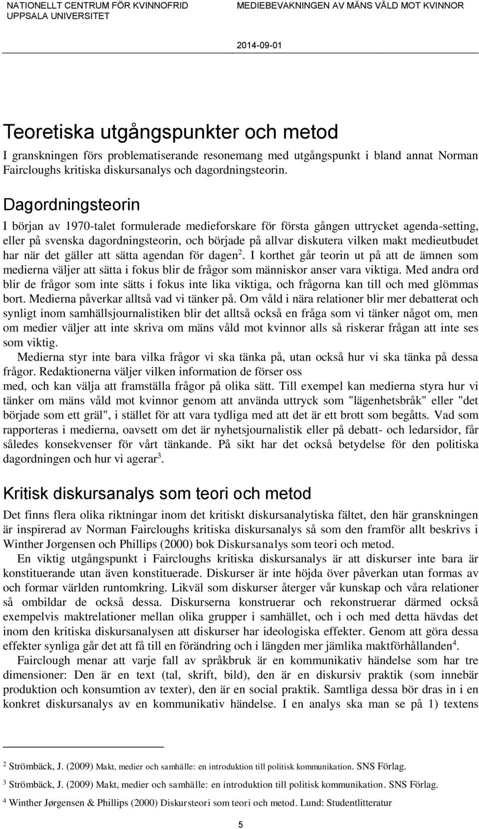 medieutbudet har när det gäller att sätta agendan för dagen 2. I korthet går teorin ut på att de ämnen som medierna väljer att sätta i fokus blir de frågor som människor anser vara viktiga.