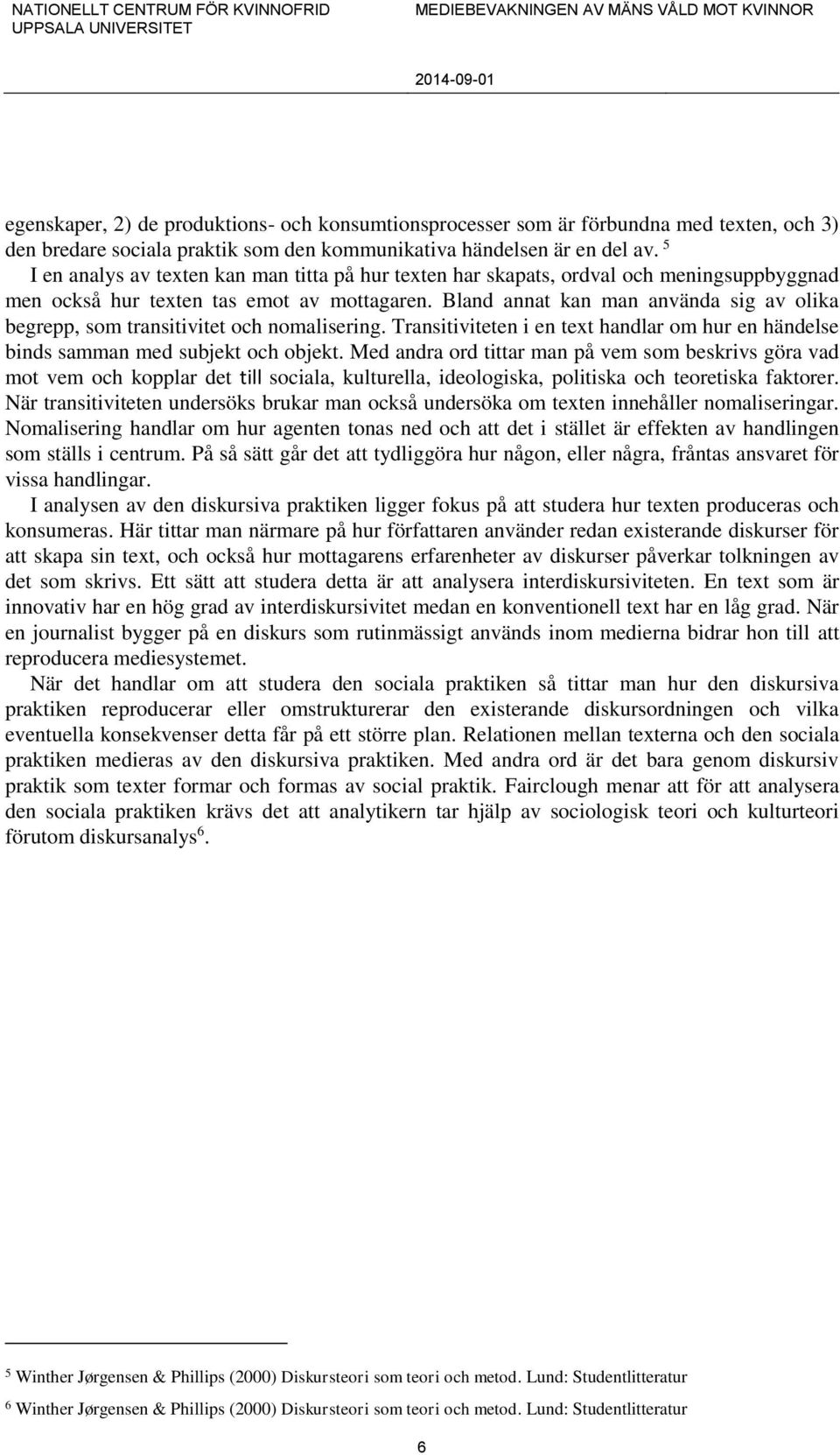 Bland annat kan man använda sig av olika begrepp, som transitivitet och nomalisering. Transitiviteten i en text handlar om hur en händelse binds samman med subjekt och objekt.