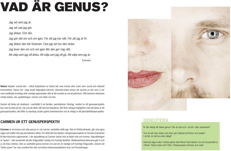 (Carmen) Genus betyder socialt kön alltså betydelsen av könet (att vara kvinna eller man) som social och kulturell konstruktion. Genus har i dag ersatt begreppet könsroll.