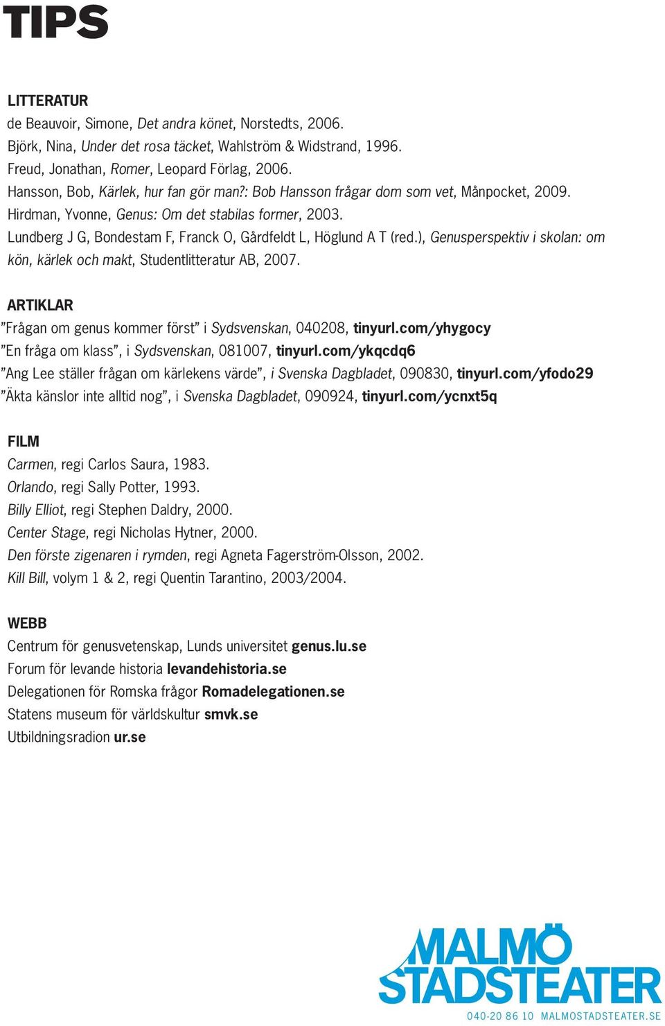 Lundberg J G, Bondestam F, Franck O, Gårdfeldt L, Höglund A T (red.), Genusperspektiv i skolan: om kön, kärlek och makt, Studentlitteratur AB, 2007.