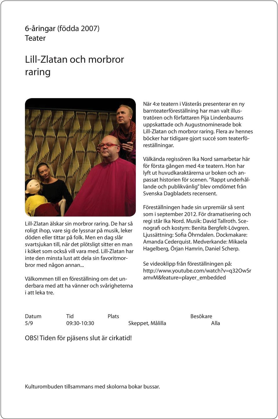 Välkända regissören Ika Nord samarbetar här för första gången med 4:e teatern. Hon har lyft ut huvudkaraktärerna ur boken och anpassat historien för scenen.