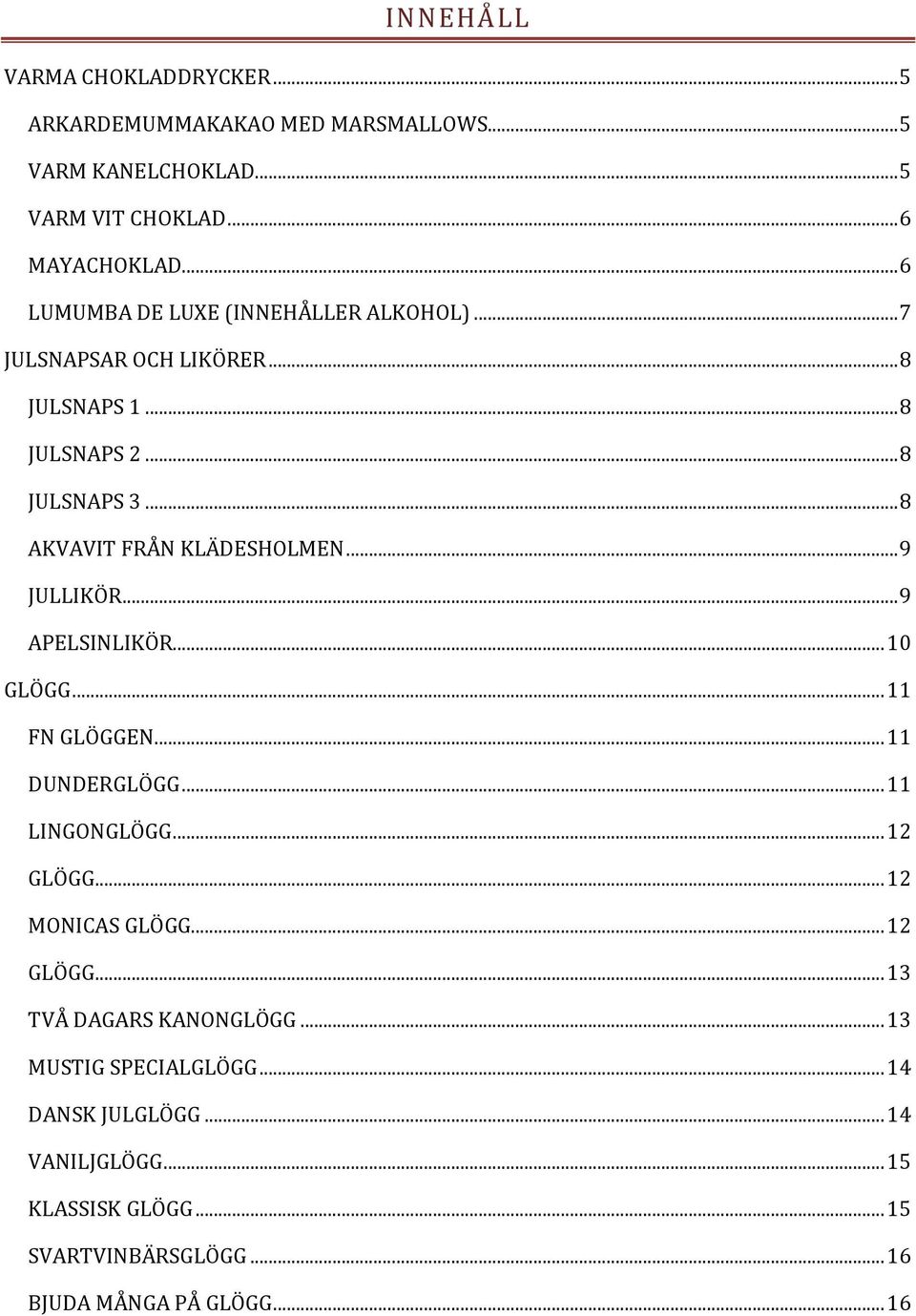 .. 9 JULLIKÖR... 9 APELSINLIKÖR... 10 GLÖGG... 11 FN GLÖGGEN... 11 DUNDERGLÖGG... 11 LINGONGLÖGG... 12 GLÖGG... 12 MONICAS GLÖGG... 12 GLÖGG... 13 TVÅ DAGARS KANONGLÖGG.