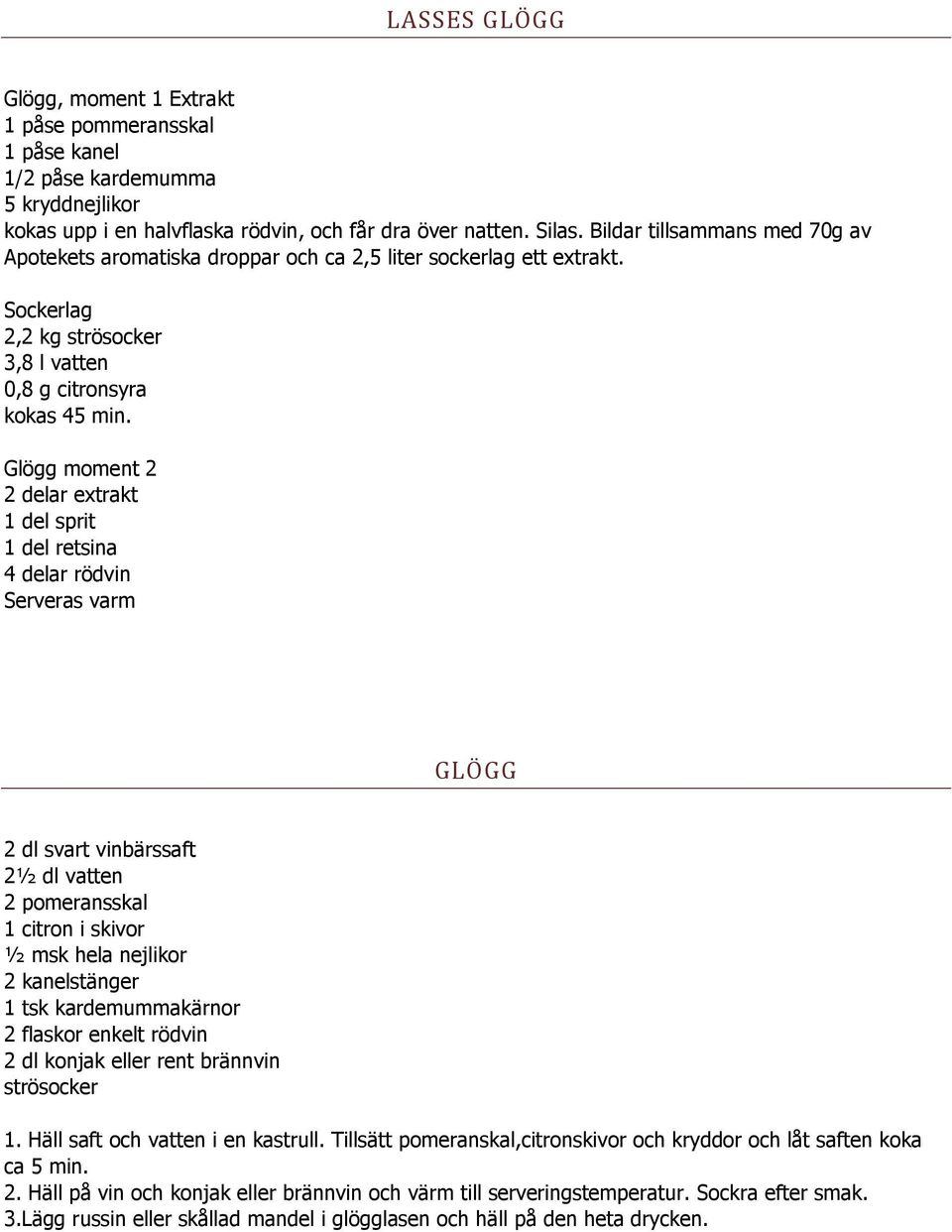 Glögg moment 2 2 delar extrakt 1 del sprit 1 del retsina 4 delar rödvin Serveras varm GLÖGG 2 dl svart vinbärssaft 2½ dl vatten 2 pomeransskal 1 citron i skivor ½ msk hela nejlikor 2 kanelstänger 1