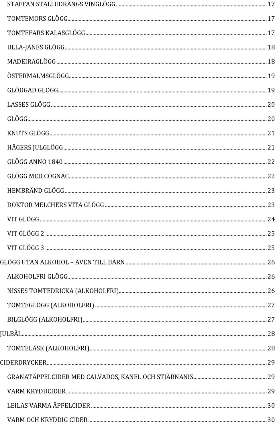 .. 25 VIT GLÖGG 3... 25 GLÖGG UTAN ALKOHOL ÄVEN TILL BARN... 26 ALKOHOLFRI GLÖGG... 26 NISSES TOMTEDRICKA (ALKOHOLFRI)... 26 TOMTEGLÖGG (ALKOHOLFRI)... 27 BILGLÖGG (ALKOHOLFRI)... 27 JULBÅL.