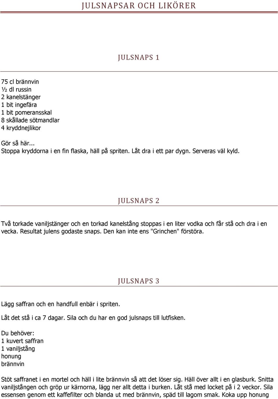 JULSNAPS 2 Två torkade vaniljstänger och en torkad kanelstång stoppas i en liter vodka och får stå och dra i en vecka. Resultat julens godaste snaps. Den kan inte ens "Grinchen" förstöra.