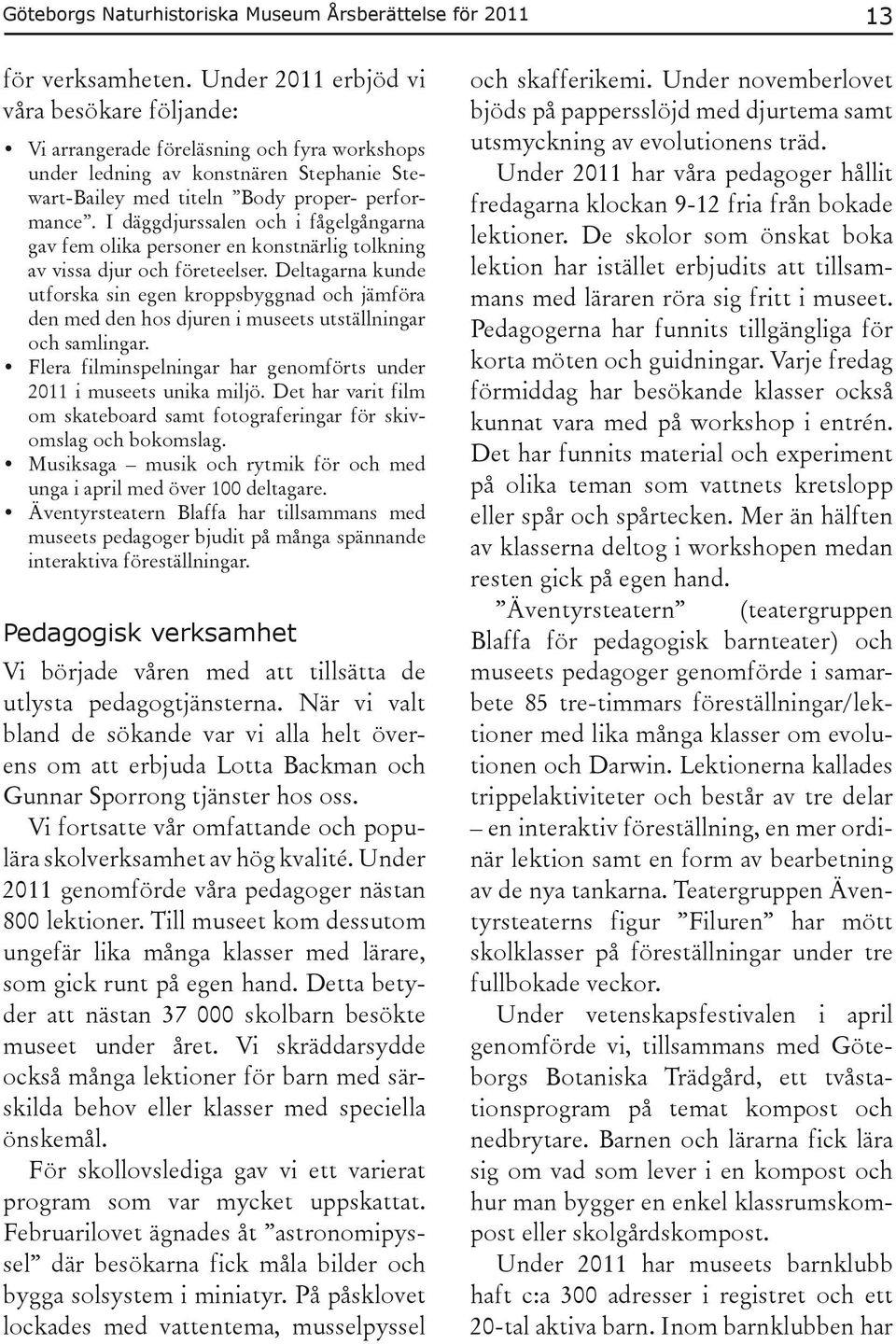 I däggdjurssalen och i fågelgångarna gav fem olika personer en konstnärlig tolkning av vissa djur och företeelser.