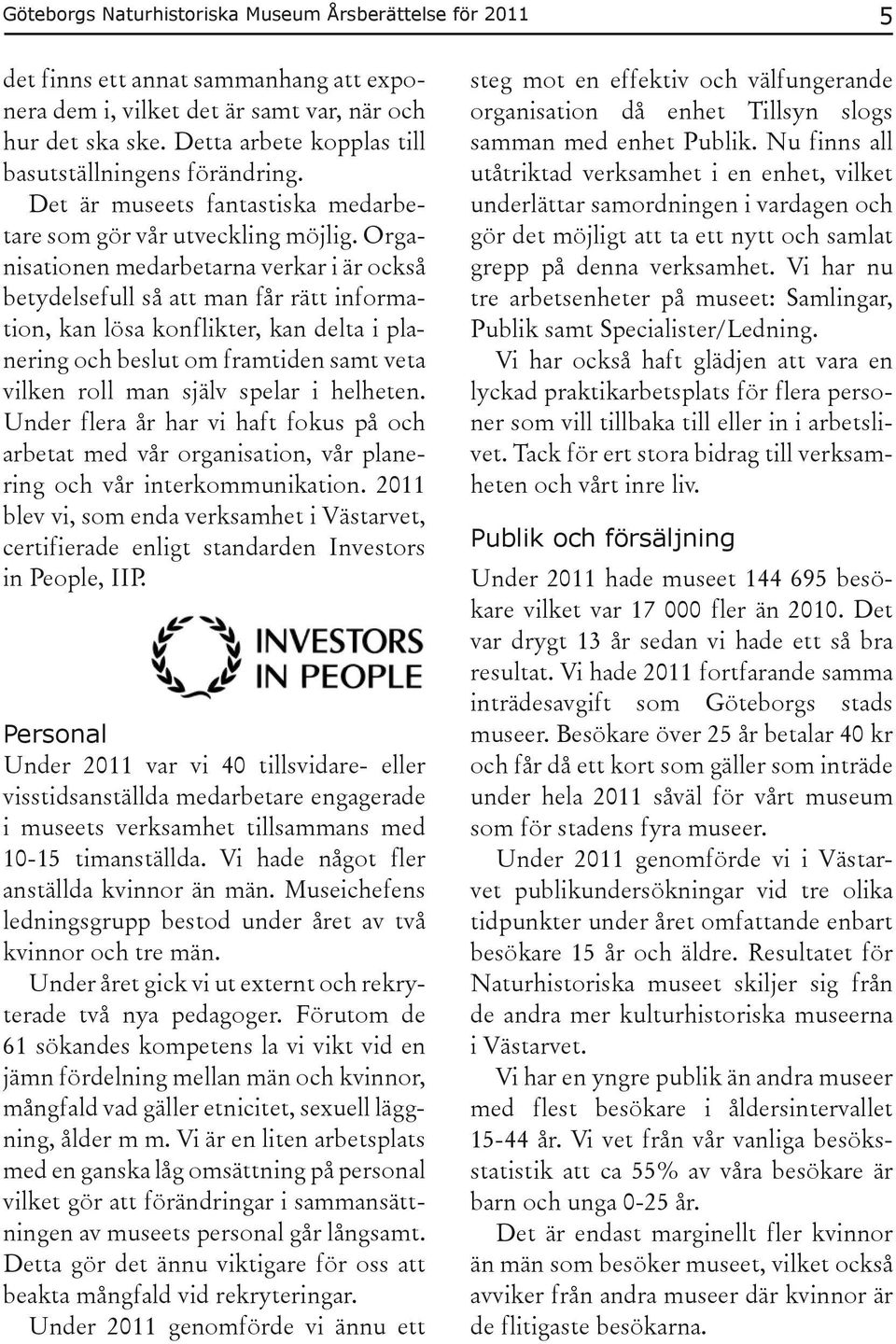 Organisationen medarbetarna verkar i är också betydelsefull så att man får rätt information, kan lösa konflikter, kan delta i planering och beslut om framtiden samt veta vilken roll man själv spelar