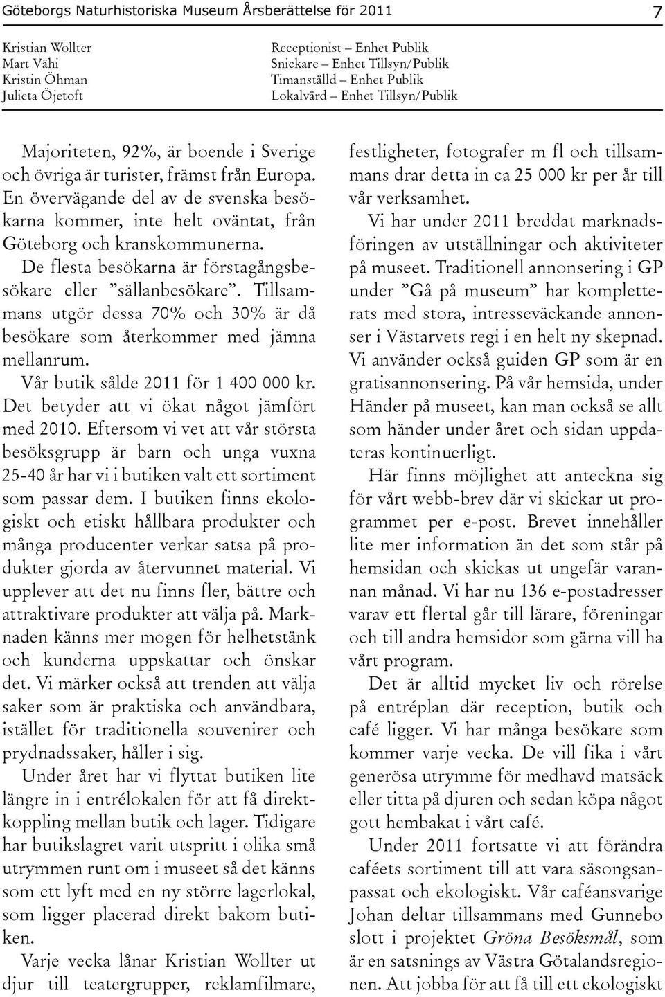 En övervägande del av de svenska besökarna kommer, inte helt oväntat, från Göteborg och kranskommunerna. De flesta besökarna är förstagångsbesökare eller sällanbesökare.