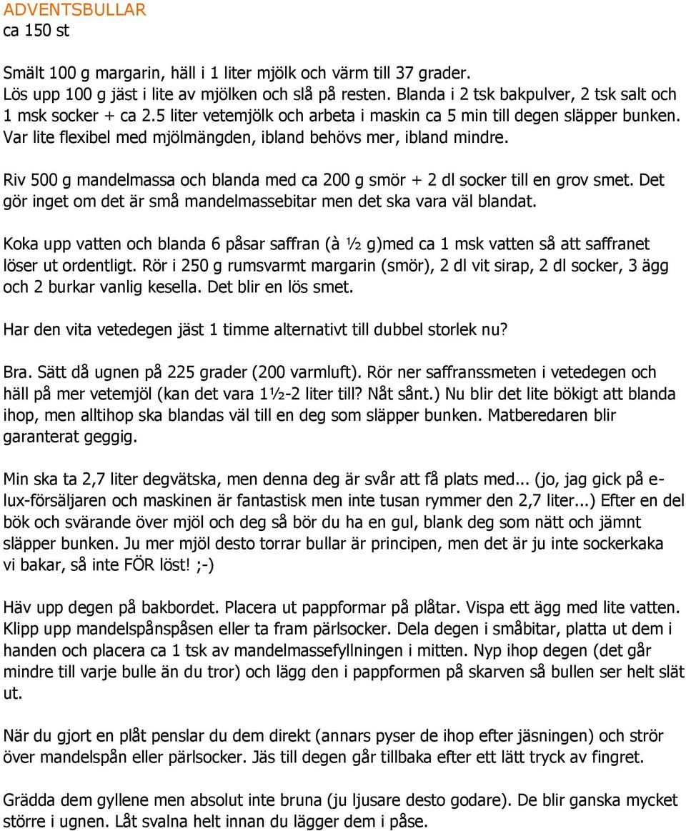 Var lite flexibel med mjölmängden, ibland behövs mer, ibland mindre. Riv 500 g mandelmassa och blanda med ca 200 g smör + 2 dl socker till en grov smet.