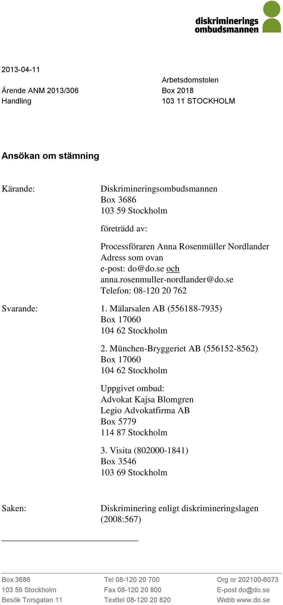München-Bryggeriet AB (556152-8562) Box 17060 104 62 Stockholm Uppgivet ombud: Advokat Kajsa Blomgren Legio Advokatfirma AB Box 5779 114 87 Stockholm 3.