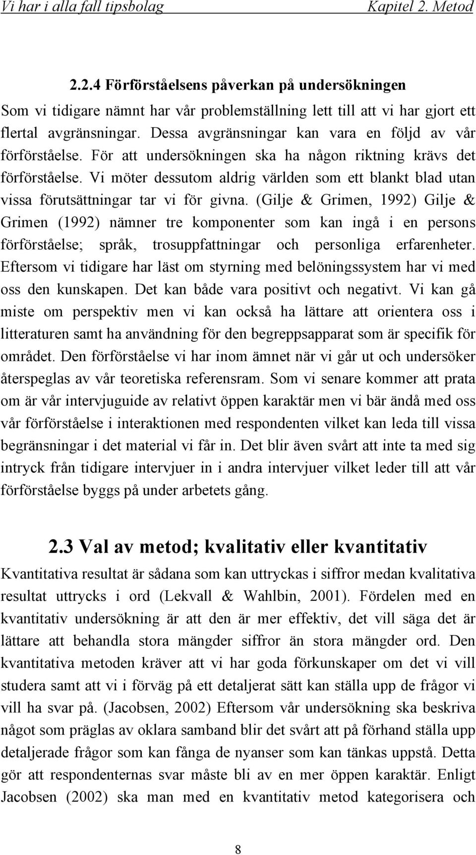 Vi möter dessutom aldrig världen som ett blankt blad utan vissa förutsättningar tar vi för givna.