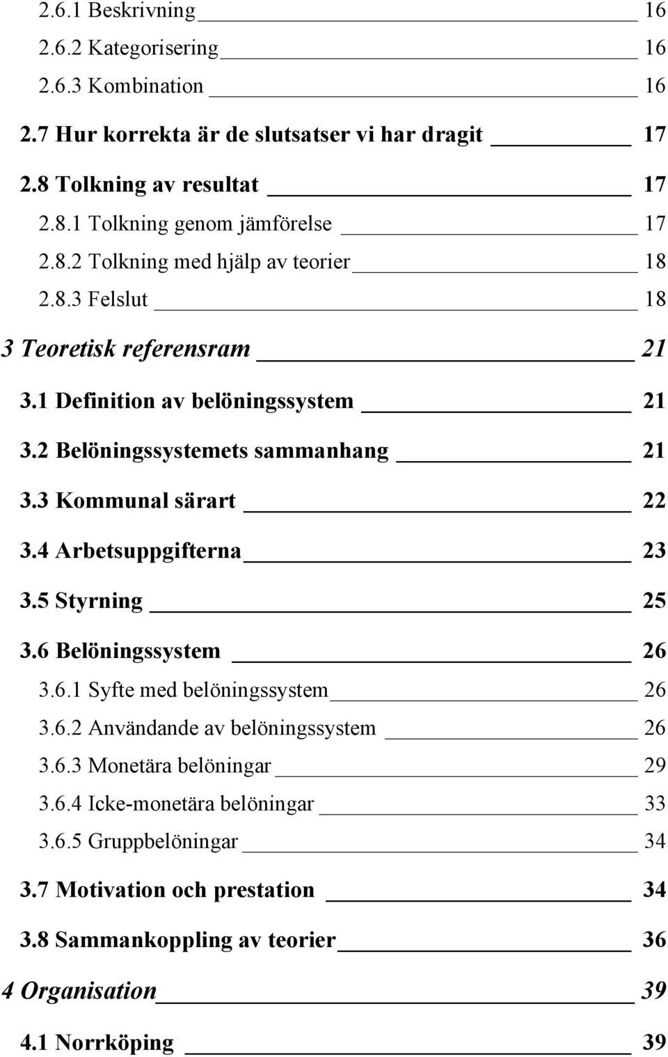 3 Kommunal särart 22 3.4 Arbetsuppgifterna 23 3.5 Styrning 25 3.6 Belöningssystem 26 3.6.1 Syfte med belöningssystem 26 3.6.2 Användande av belöningssystem 26 3.6.3 Monetära belöningar 29 3.