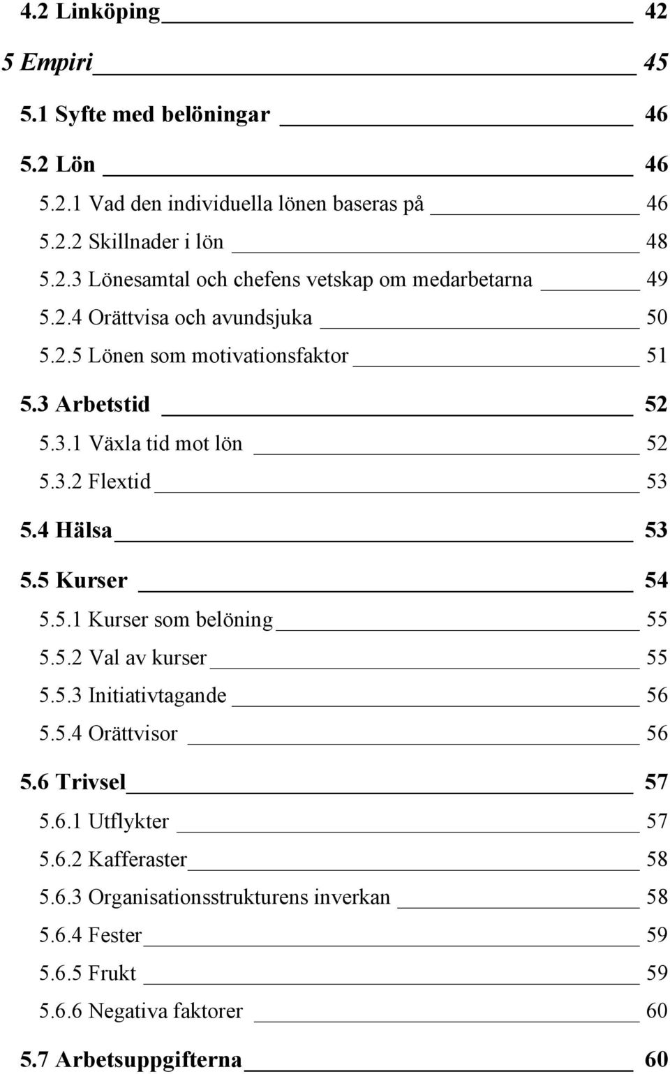 5.1 Kurser som belöning 55 5.5.2 Val av kurser 55 5.5.3 Initiativtagande 56 5.5.4 Orättvisor 56 5.6 Trivsel 57 5.6.1 Utflykter 57 5.6.2 Kafferaster 58 5.6.3 Organisationsstrukturens inverkan 58 5.