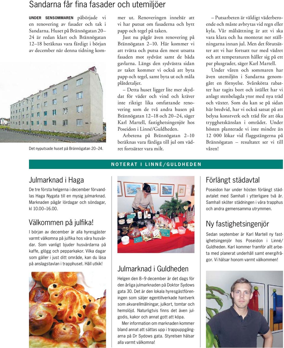 Renoveringen innebär att vi har putsat om fasaderna och bytt papp och tegel på taken. Just nu pågår även renovering på Brännögatan 2 10.