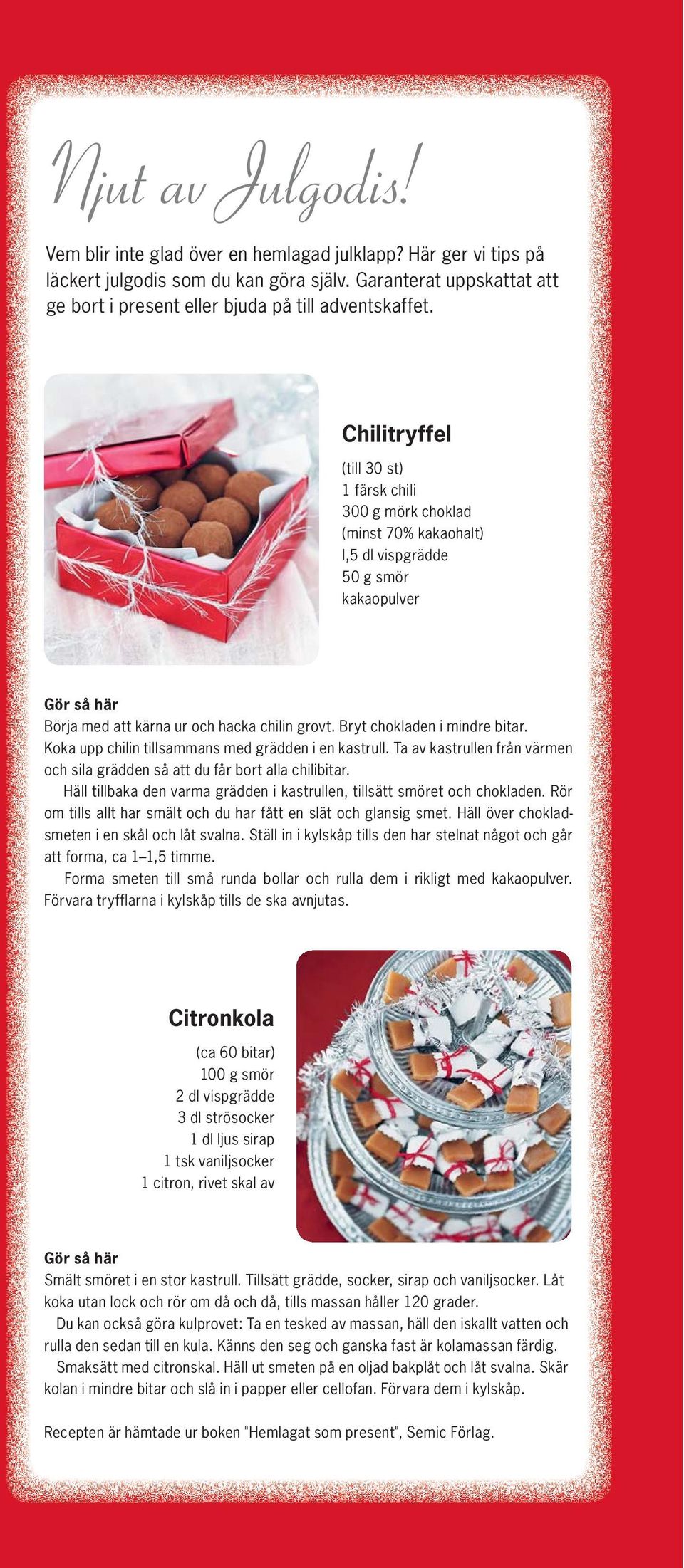 Chilitryffel (till 30 st) 1 färsk chili 300 g mörk choklad (minst 70% kakaohalt) I,5 dl vispgrädde 50 g smör kakaopulver Gör så här Börja med att kärna ur och hacka chilin grovt.