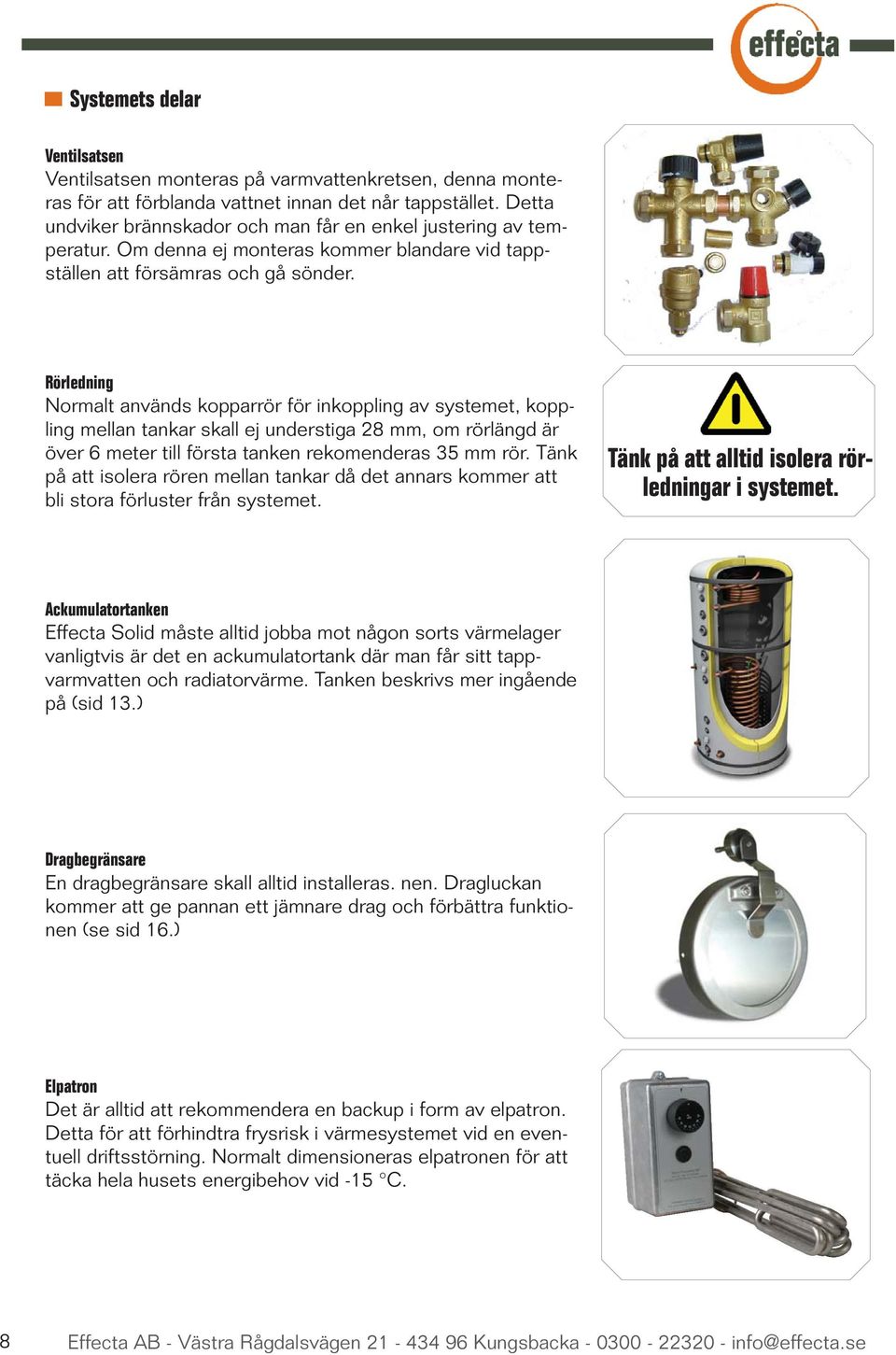 Rörledning Normalt används kopparrör för inkoppling av systemet, koppling mellan tankar skall ej understiga 28 mm, om rörlängd är över 6 meter till första tanken rekomenderas 35 mm rör.
