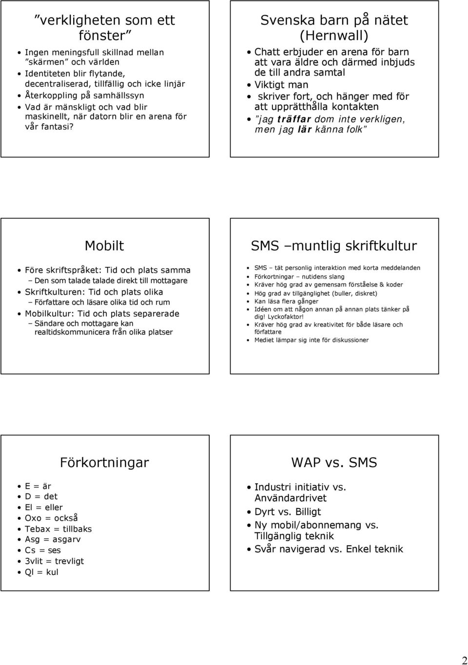 Svenska barn på nätet (Hernwall) Chatt erbjuder en arena för barn att vara äldre och därmed inbjuds de till andra samtal Viktigt man skriver fort, och hänger med för att upprätthålla kontakten jag